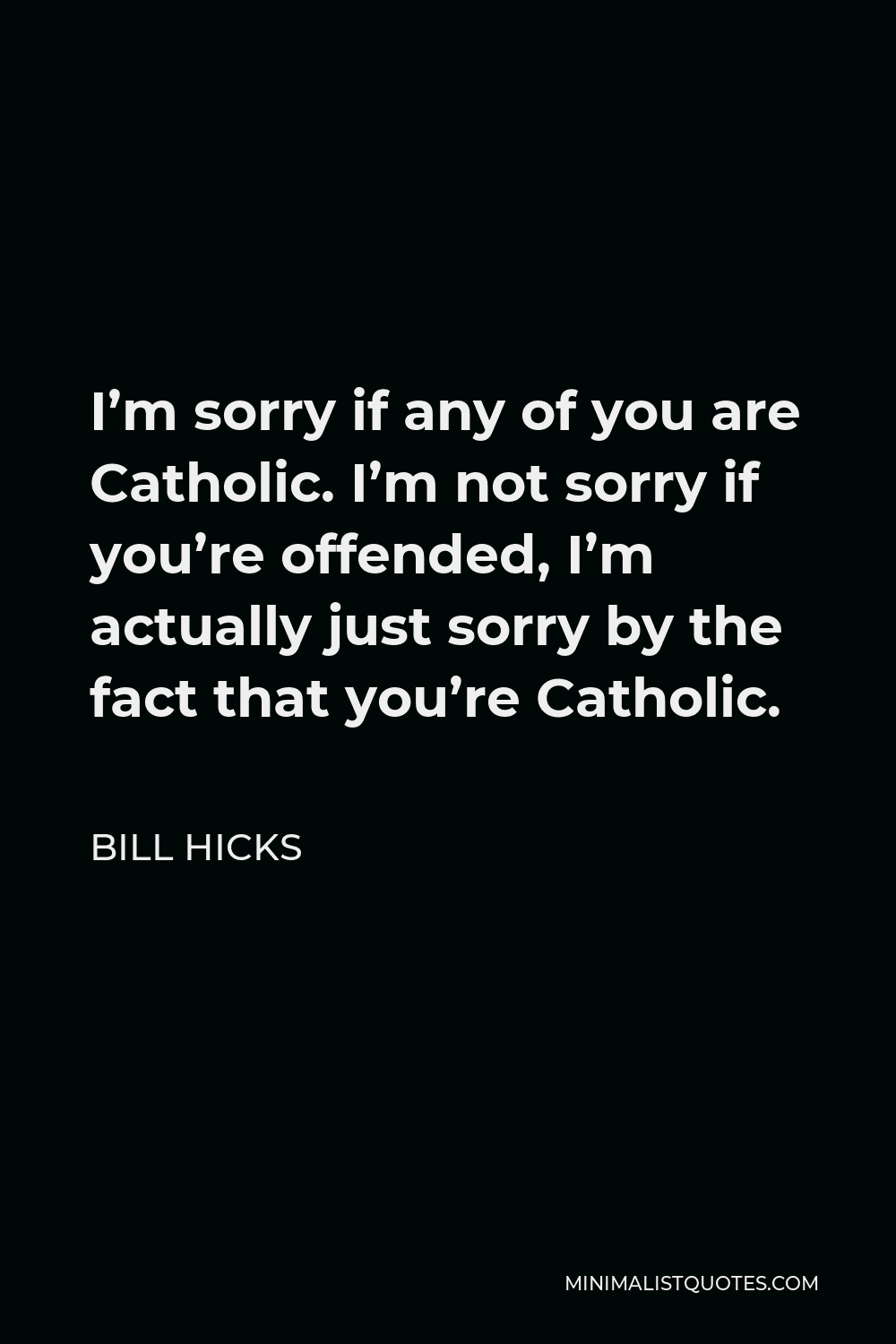 Bill Hicks Quote - I’m sorry if any of you are Catholic. I’m not sorry if you’re offended, I’m actually just sorry by the fact that you’re Catholic.