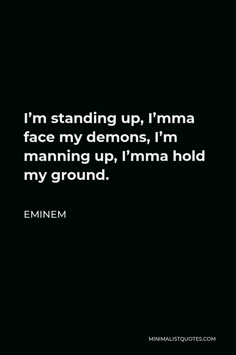 Facing Your Demons Quotes Eminem Quote: I'm Standing Up, I'mma Face My Demons, I'm Manning Up, I'mma  Hold My Ground.