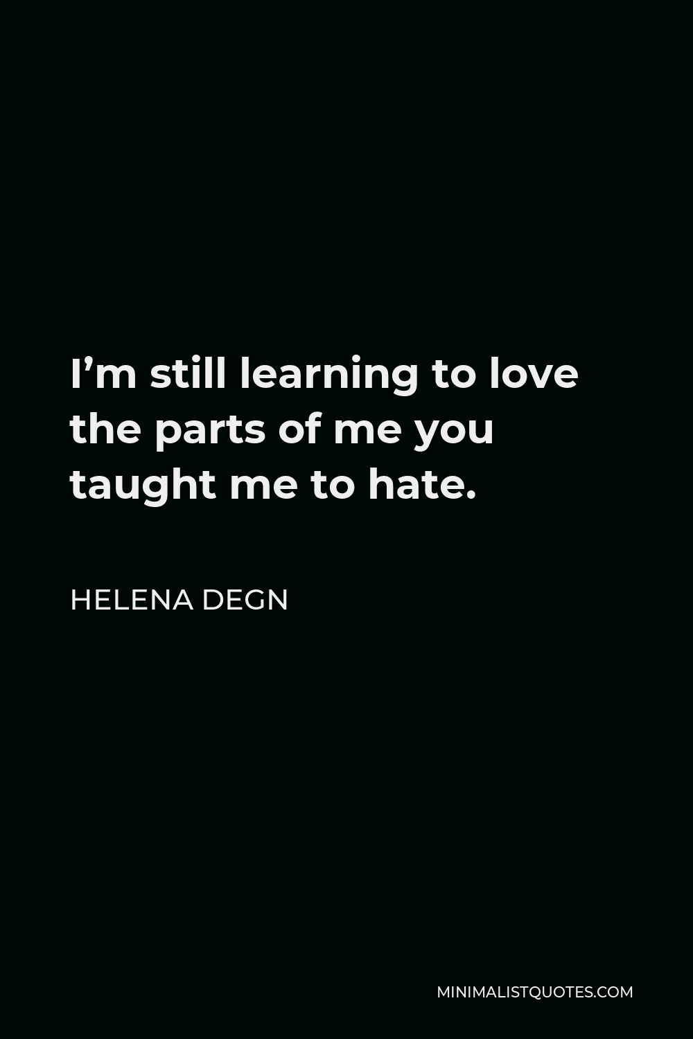 Helena Degn Quote - I’m still learning to love the parts of me you taught me to hate.
