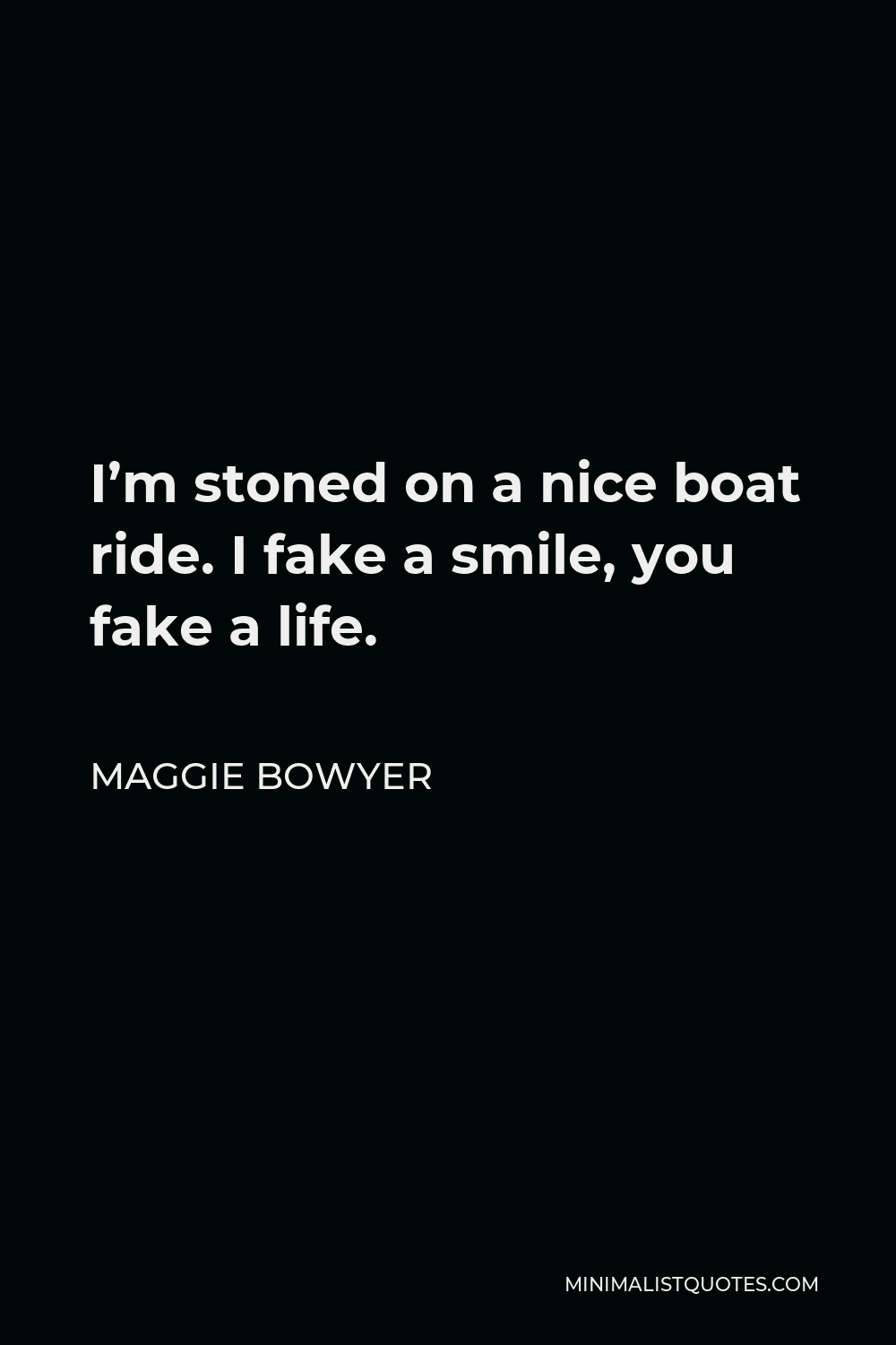 Maggie Bowyer Quote - I’m stoned on a nice boat ride. I fake a smile, you fake a life.
