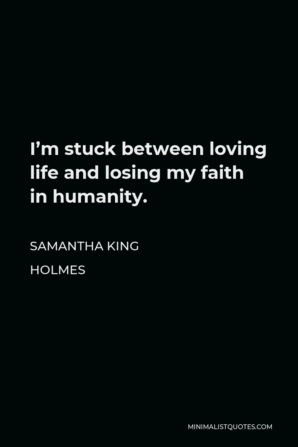 Samantha King Holmes Quote - I’m stuck between loving life and losing my faith in humanity.