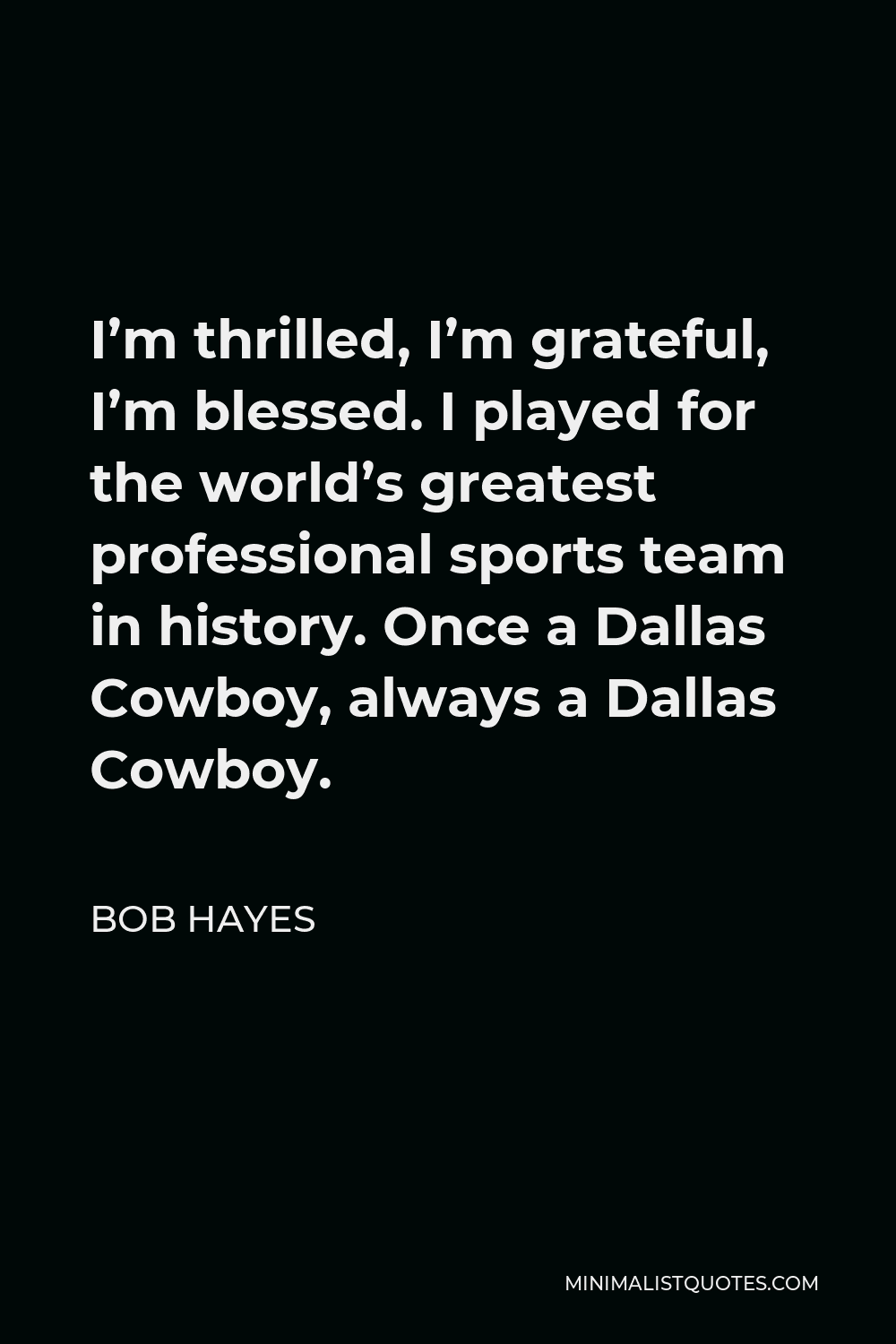 Bob Hayes Quote - I’m thrilled, I’m grateful, I’m blessed. I played for the world’s greatest professional sports team in history. Once a Dallas Cowboy, always a Dallas Cowboy.