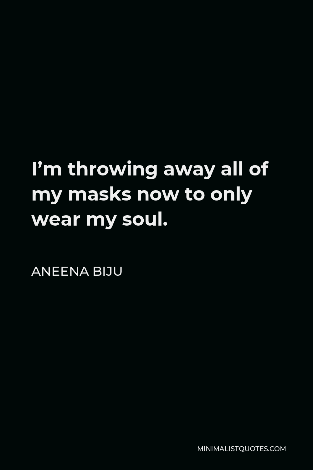 Aneena Biju Quote - I’m throwing away all of my masks now to only wear my soul.