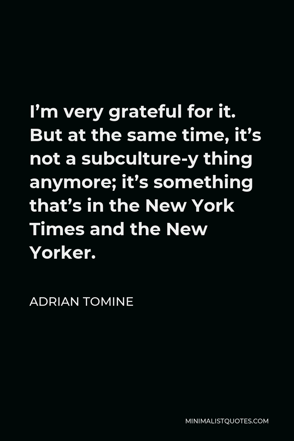 Adrian Tomine Quote - I’m very grateful for it. But at the same time, it’s not a subculture-y thing anymore; it’s something that’s in the New York Times and the New Yorker.