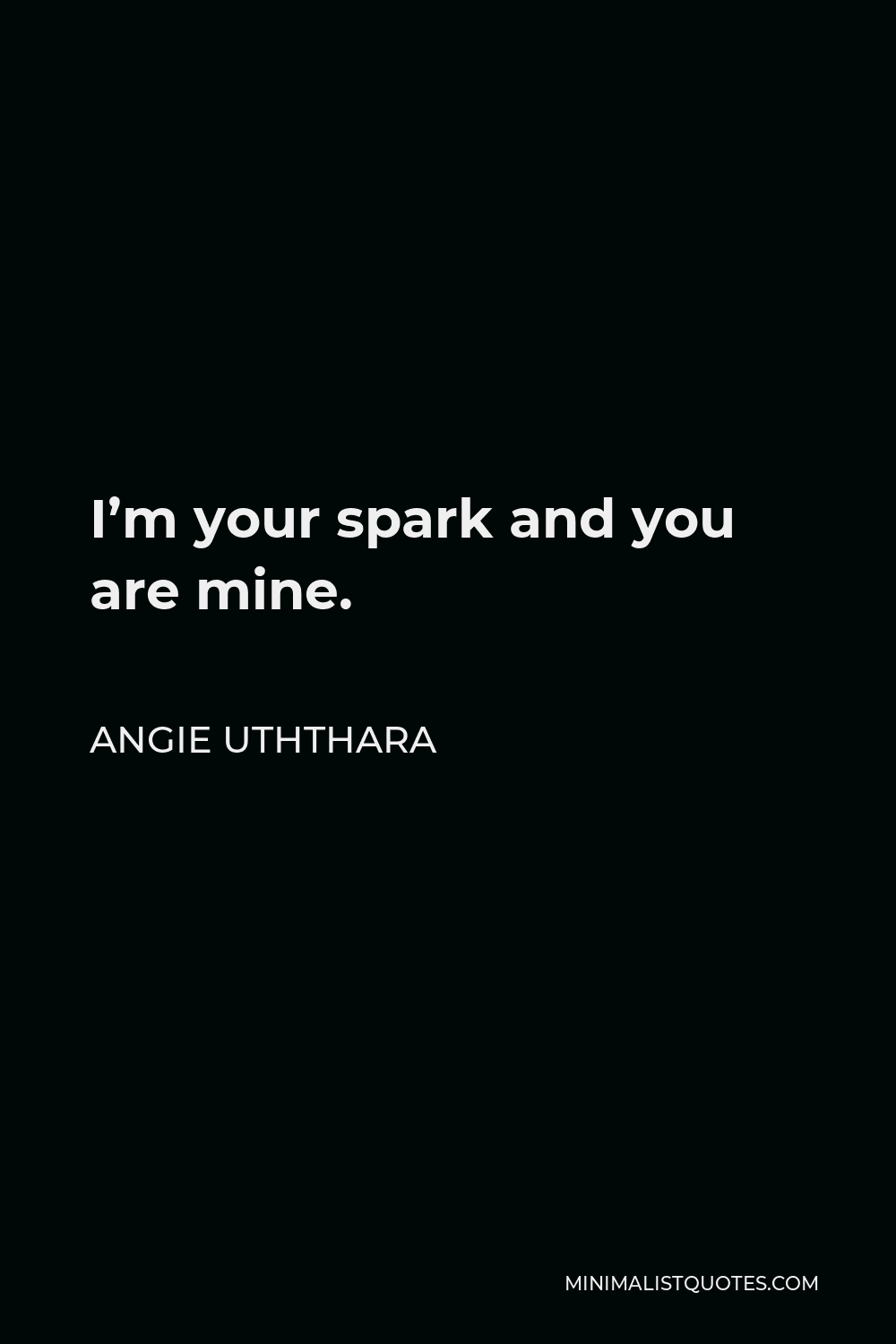 Angie Uththara Quote - I’m your spark and you are mine.