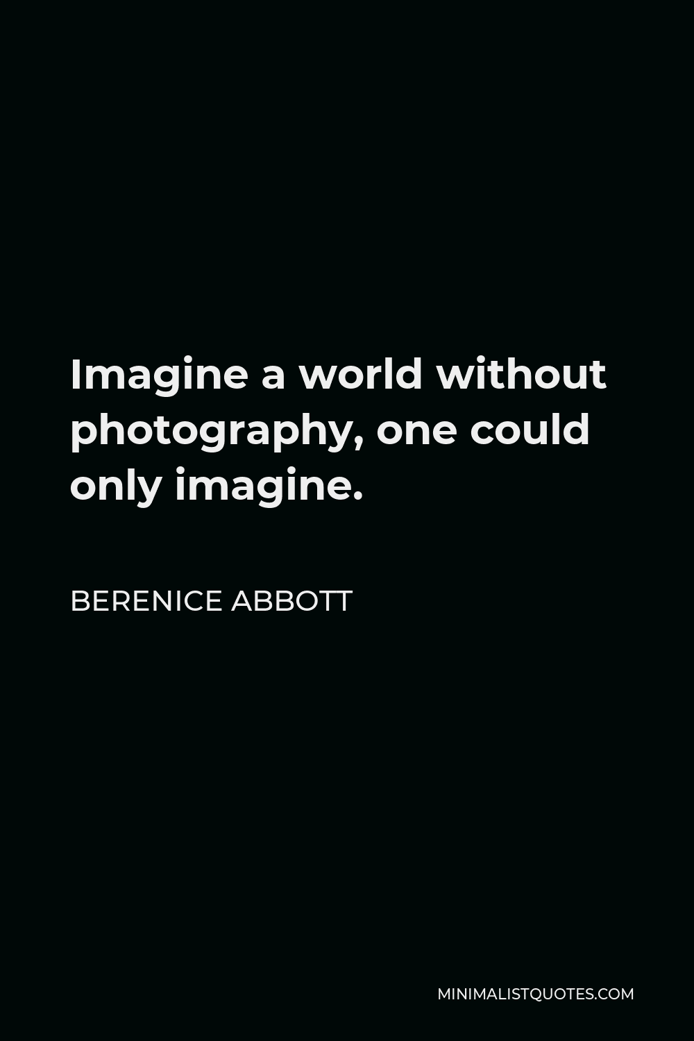 Berenice Abbott Quote - Imagine a world without photography, one could only imagine.