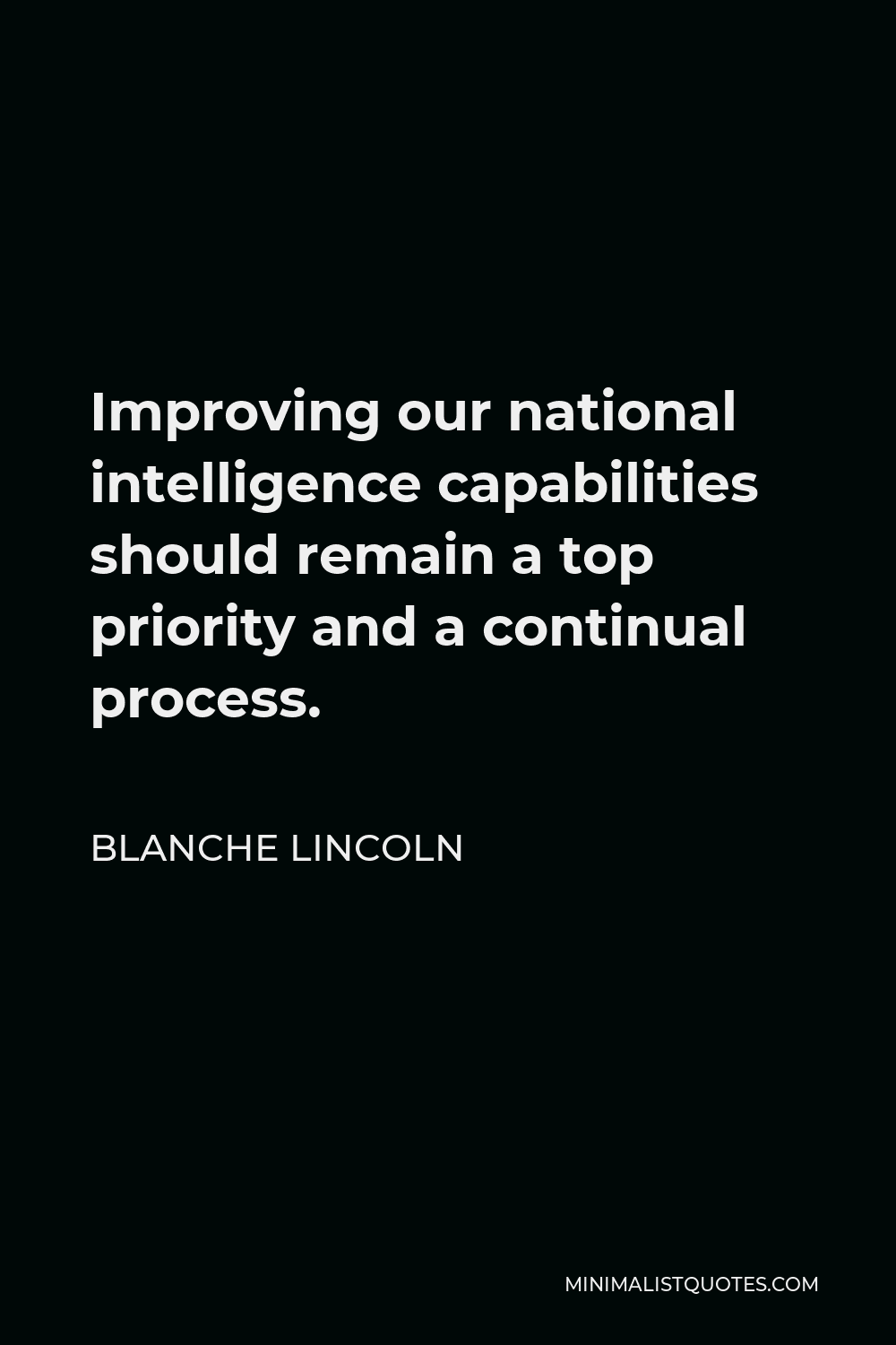 Blanche Lincoln Quote - Improving our national intelligence capabilities should remain a top priority and a continual process.