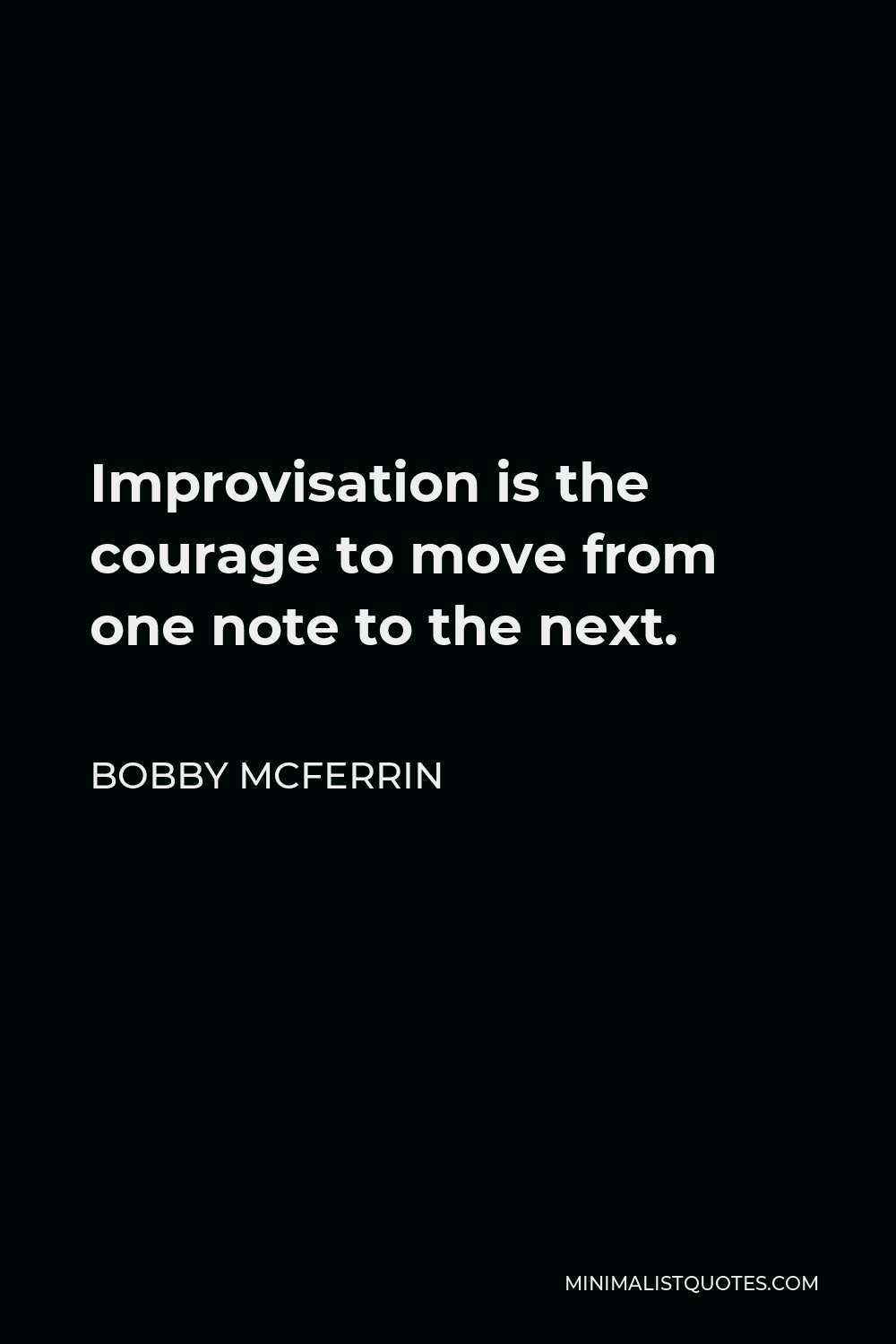 Bobby McFerrin Quote - Improvisation is the courage to move from one note to the next.