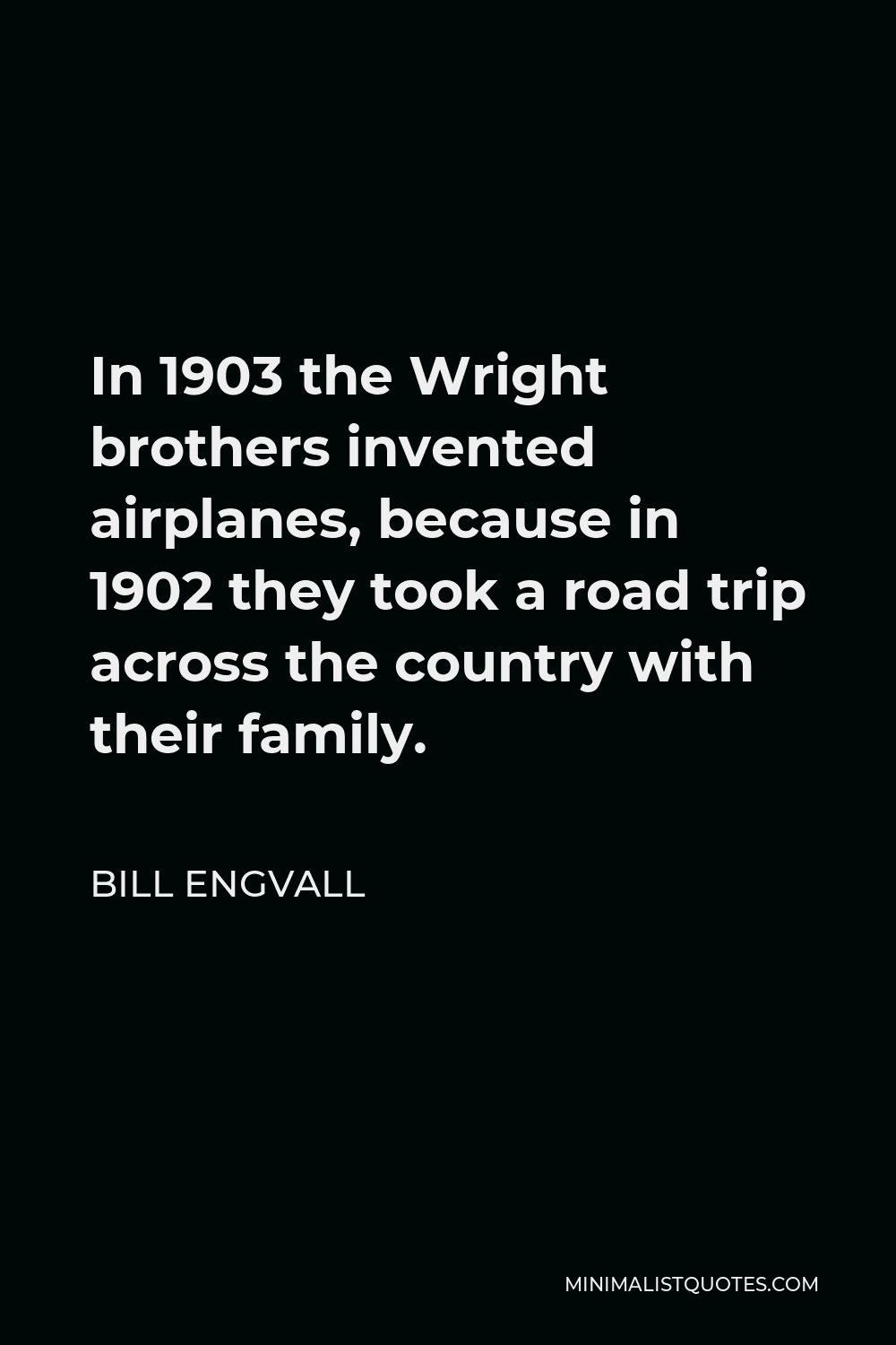 Bill Engvall Quote - In 1903 the Wright brothers invented airplanes, because in 1902 they took a road trip across the country with their family.