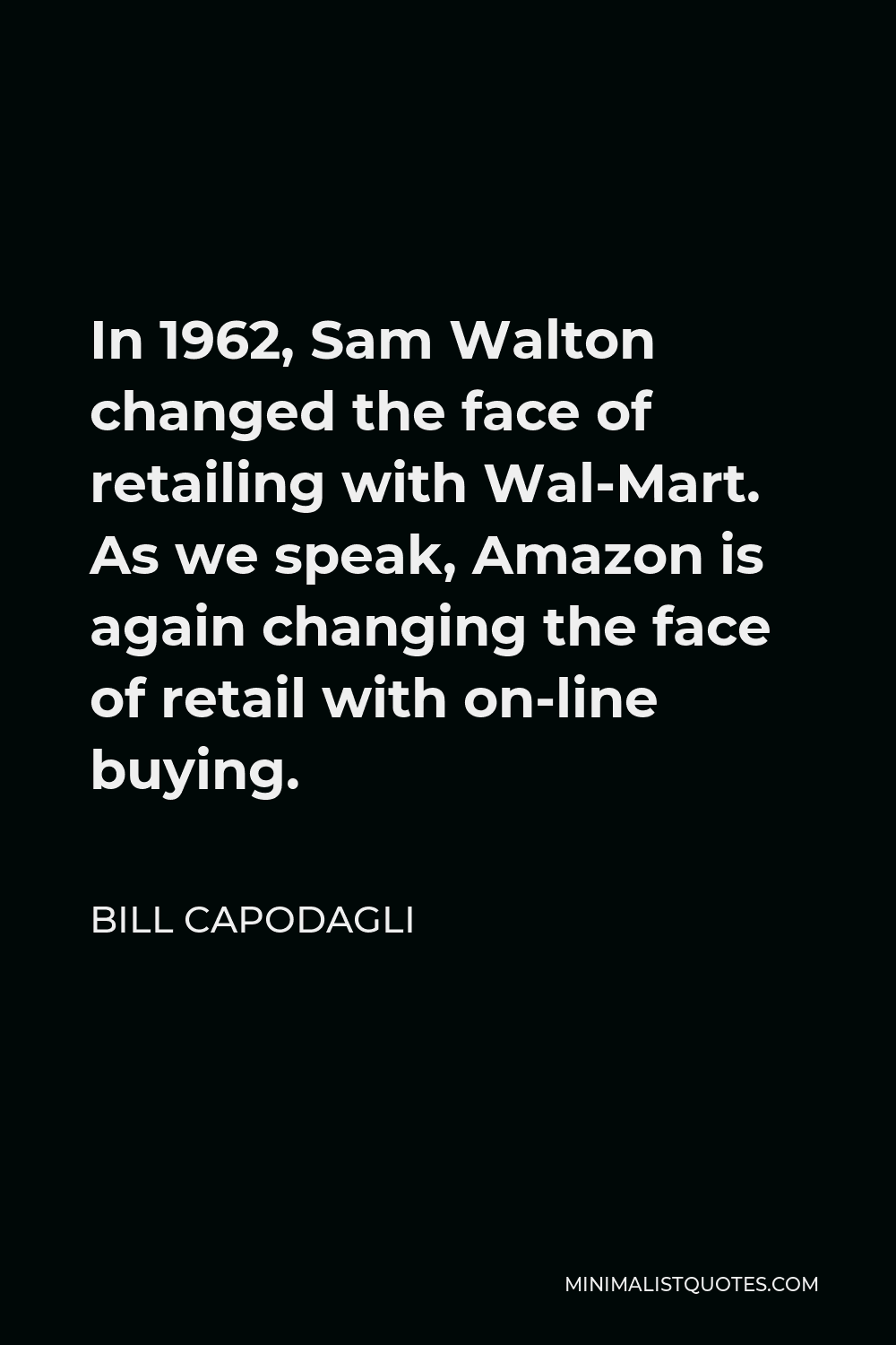 Bill Capodagli Quote - In 1962, Sam Walton changed the face of retailing with Wal-Mart. As we speak, Amazon is again changing the face of retail with on-line buying.