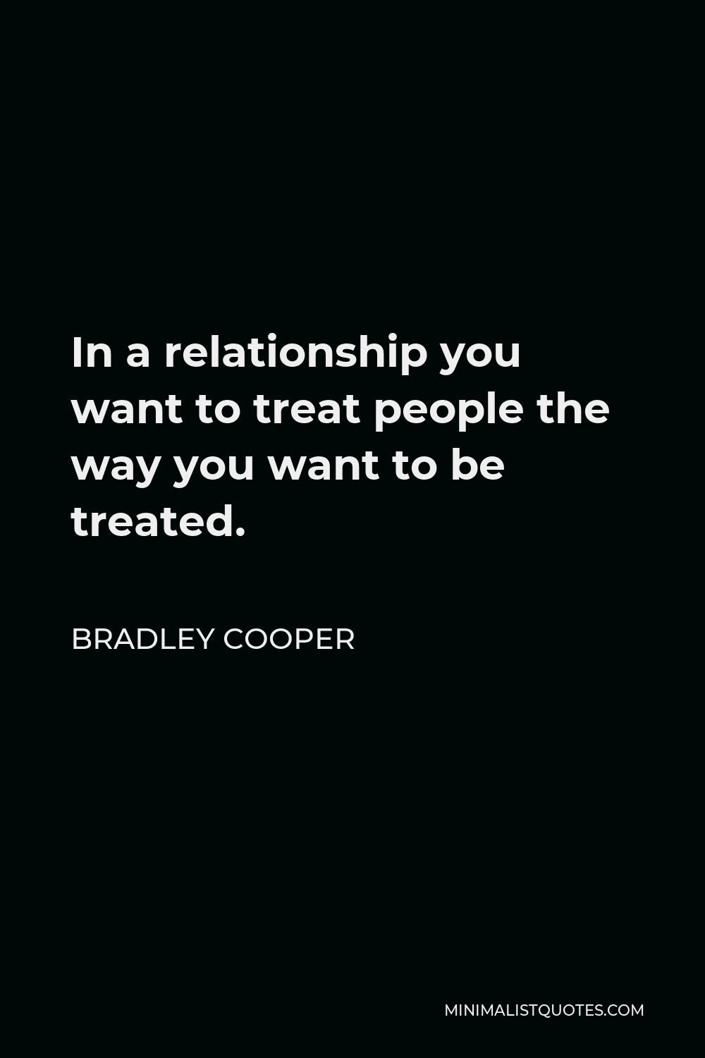 Bradley Cooper Quote - In a relationship you want to treat people the way you want to be treated.