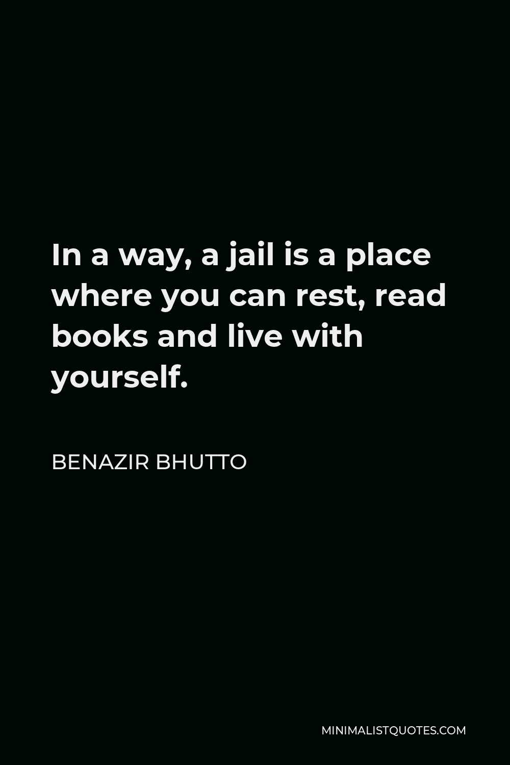 Benazir Bhutto Quote - In a way, a jail is a place where you can rest, read books and live with yourself.