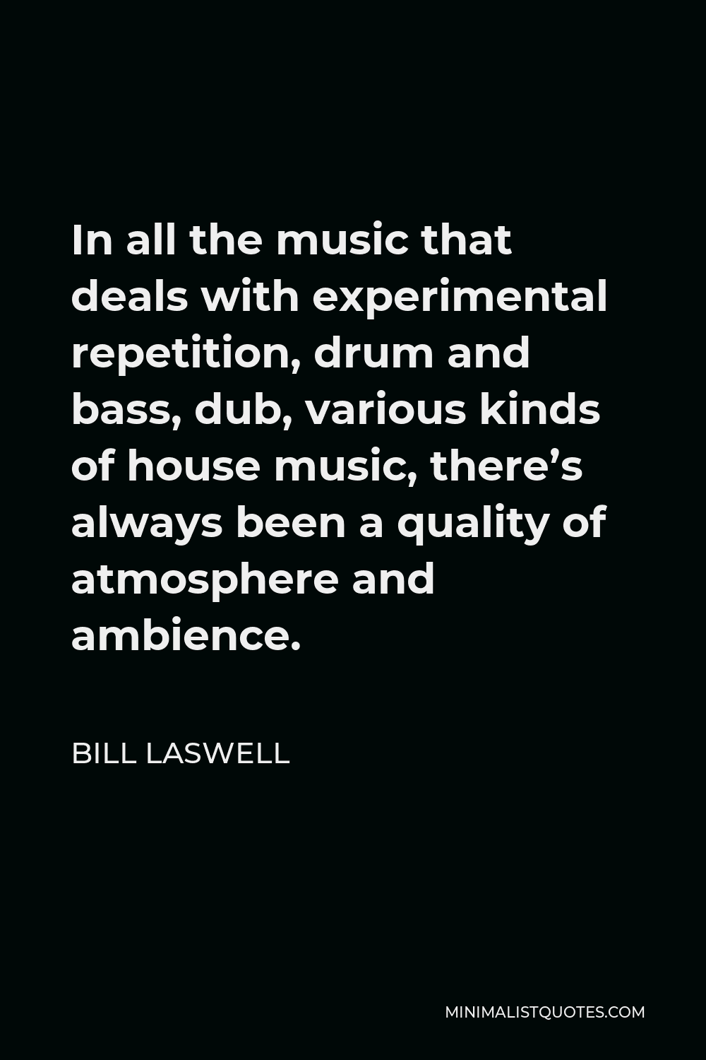 Bill Laswell Quote - In all the music that deals with experimental repetition, drum and bass, dub, various kinds of house music, there’s always been a quality of atmosphere and ambience.