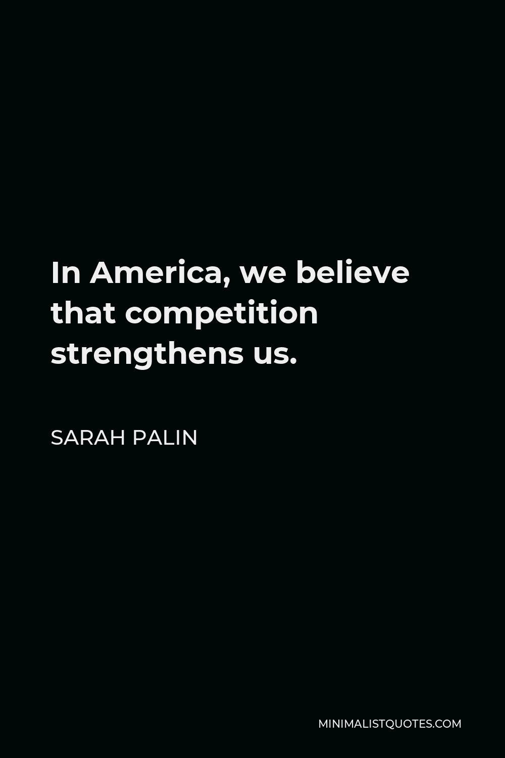 Sarah Palin Quote - In America, we believe that competition strengthens us.