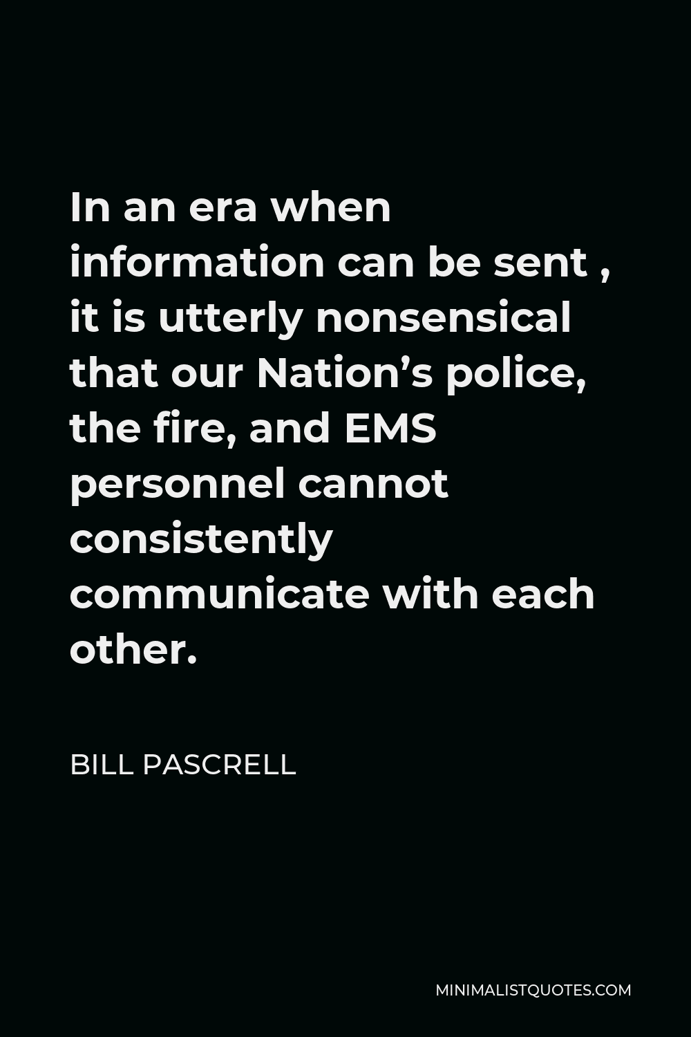 Bill Pascrell Quote - In an era when information can be sent , it is utterly nonsensical that our Nation’s police, the fire, and EMS personnel cannot consistently communicate with each other.