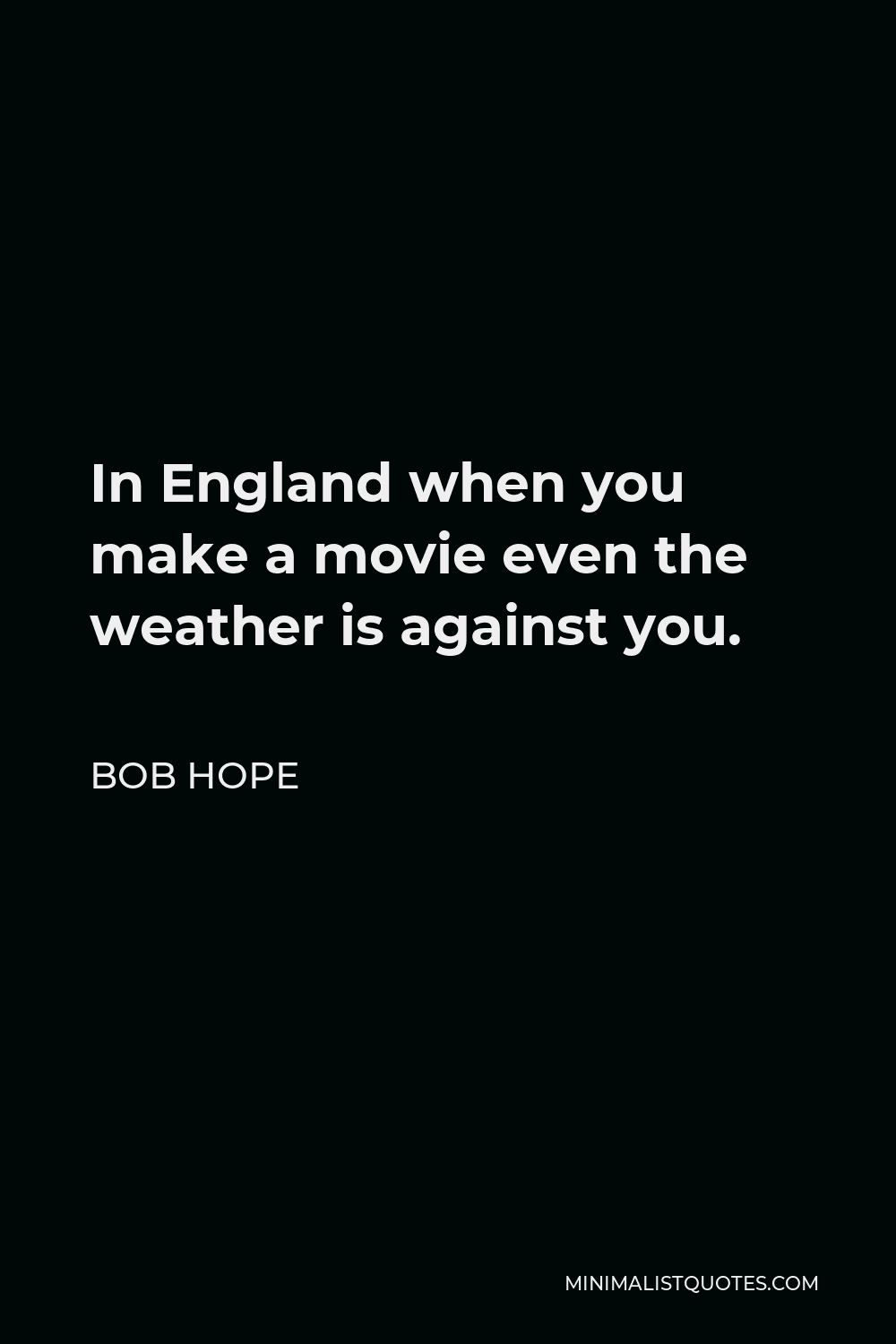 Bob Hope Quote - In England when you make a movie even the weather is against you.