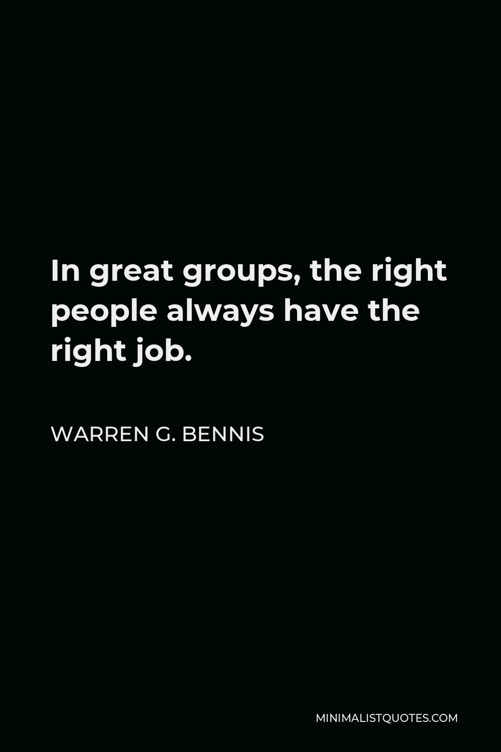 Warren G. Bennis Quote - In great groups, the right people always have the right job.