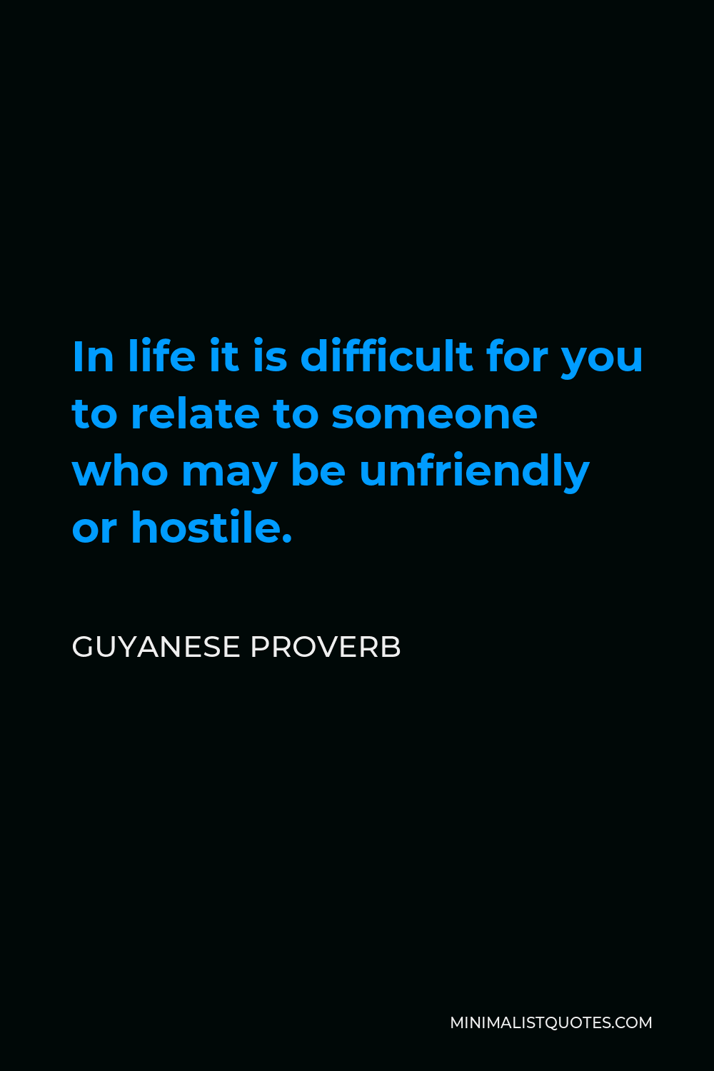 Guyanese Proverb Quote - In life it is difficult for you to relate to someone who may be unfriendly or hostile.