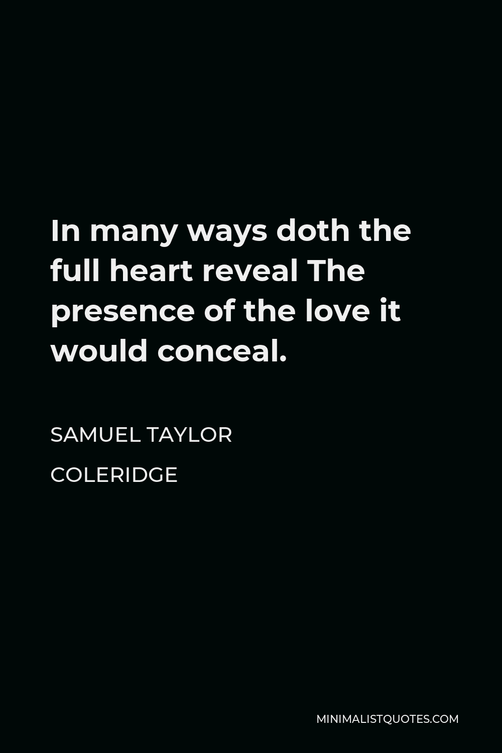 Samuel Taylor Coleridge Quote - In many ways doth the full heart reveal The presence of the love it would conceal.