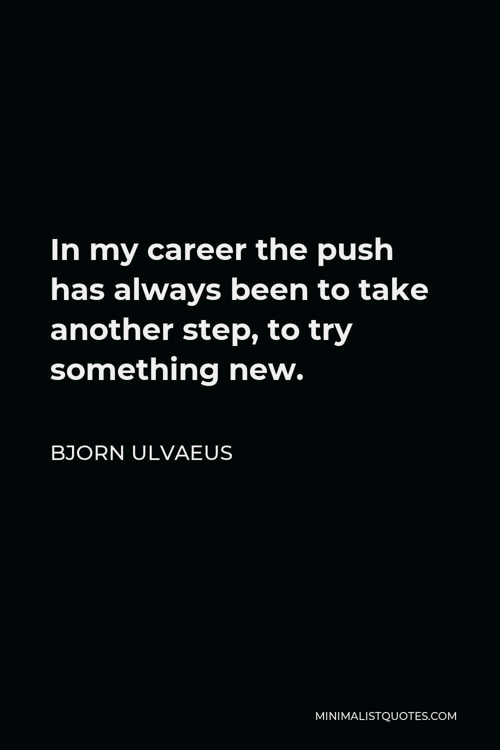 Bjorn Ulvaeus Quote - In my career the push has always been to take another step, to try something new.