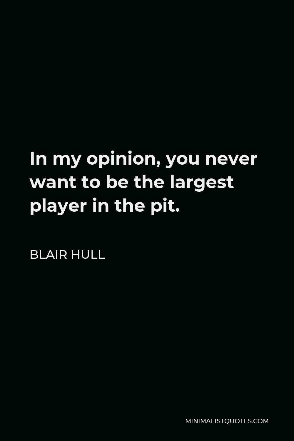 Blair Hull Quote - In my opinion, you never want to be the largest player in the pit.