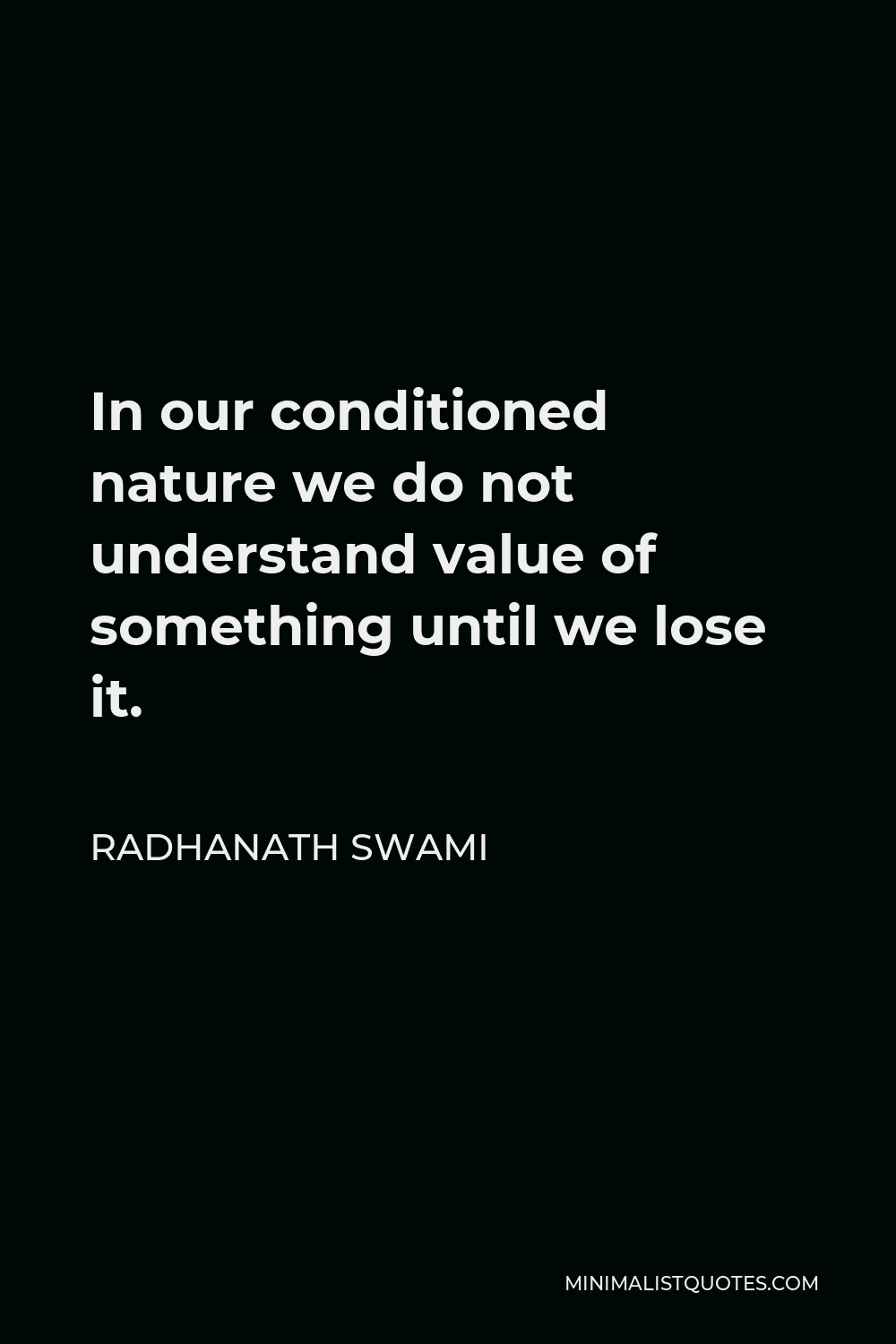 Radhanath Swami Quote - In our conditioned nature we do not understand value of something until we lose it.