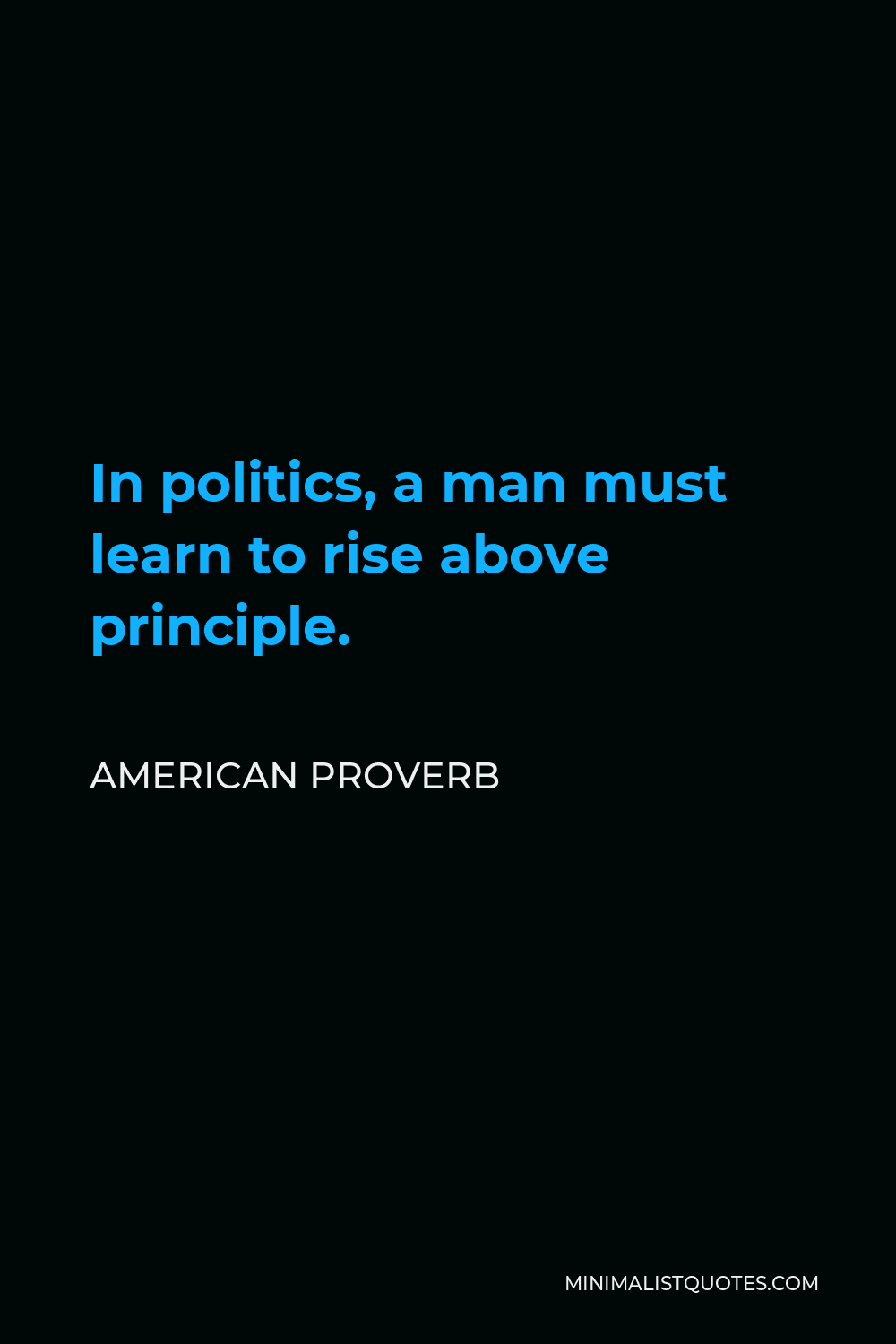 American Proverb Quote - In politics, a man must learn to rise above principle.