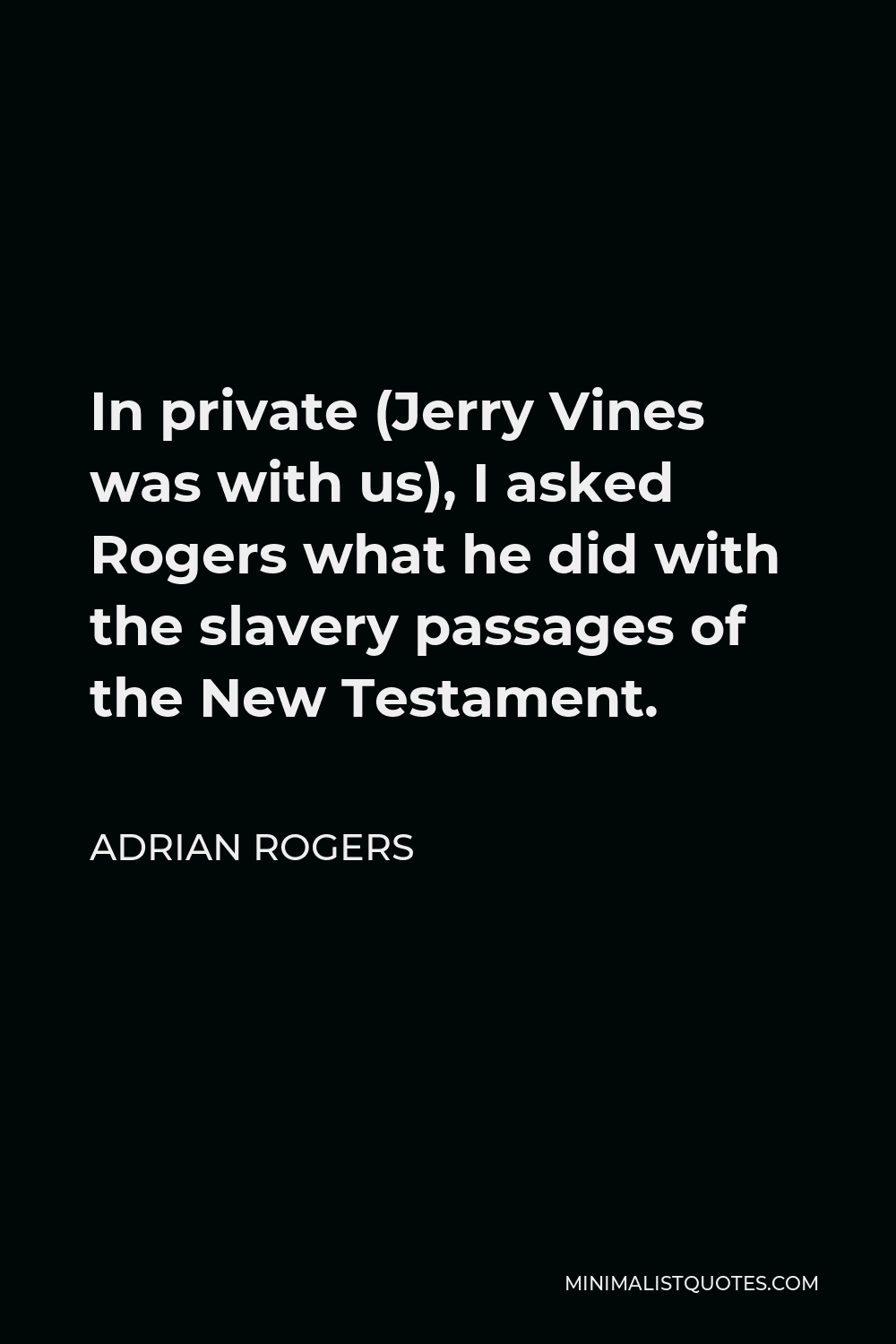 Adrian Rogers Quote - In private (Jerry Vines was with us), I asked Rogers what he did with the slavery passages of the New Testament.