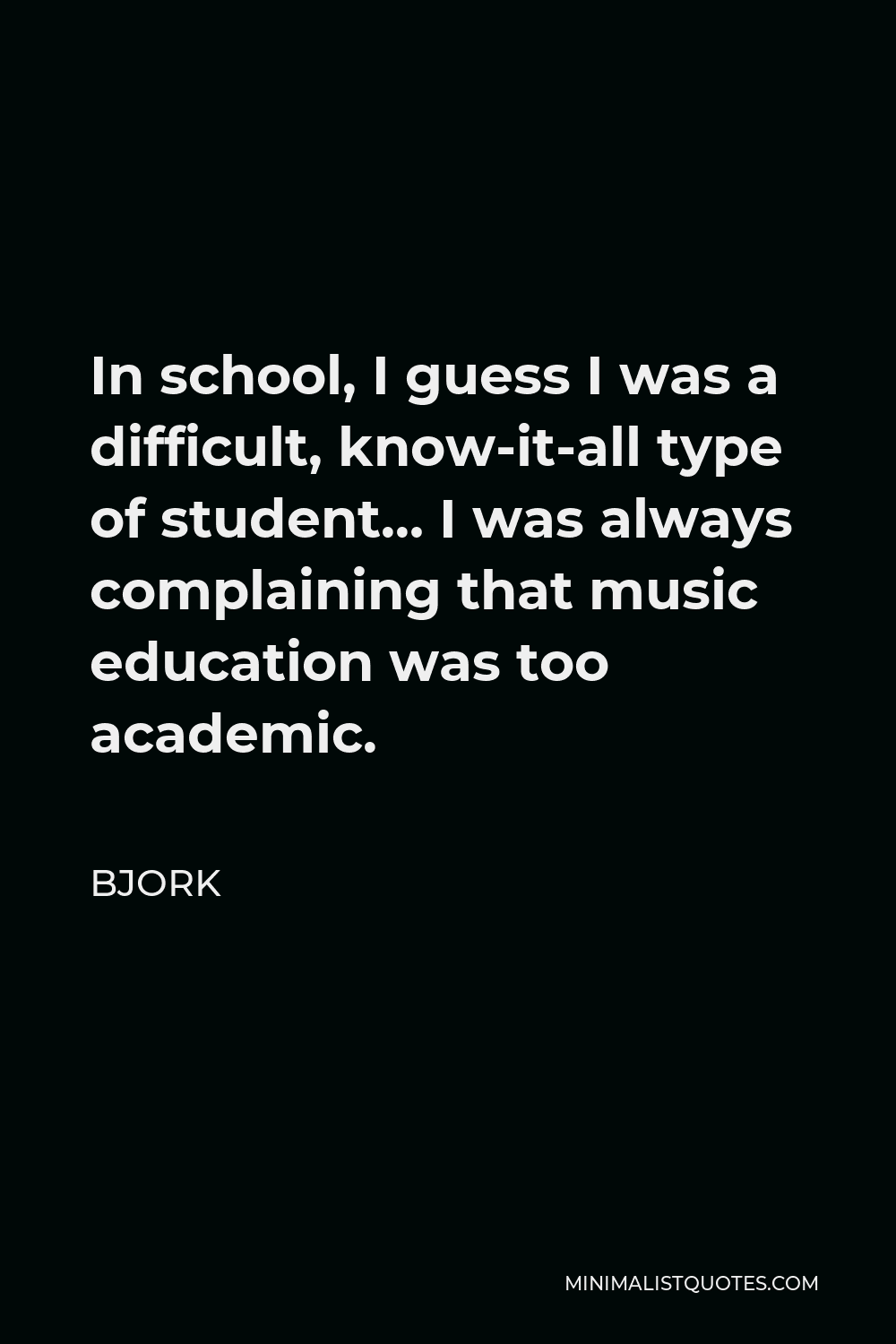 Bjork Quote - In school, I guess I was a difficult, know-it-all type of student… I was always complaining that music education was too academic.