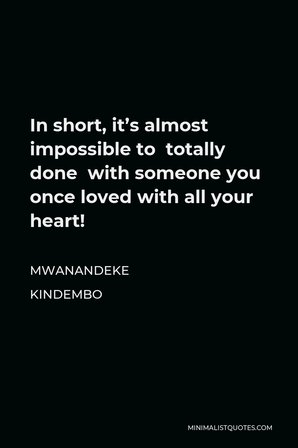 Mwanandeke Kindembo Quote - In short, it’s almost impossible to totally done with someone you once loved with all your heart!