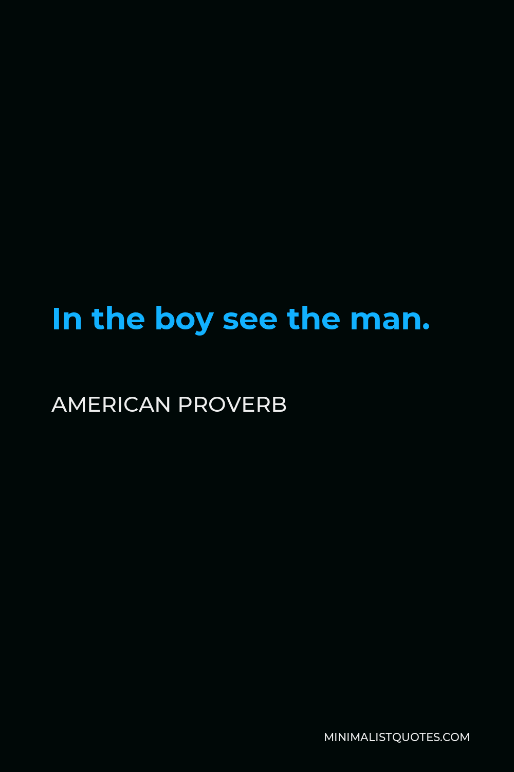 American Proverb Quote - In the boy see the man.