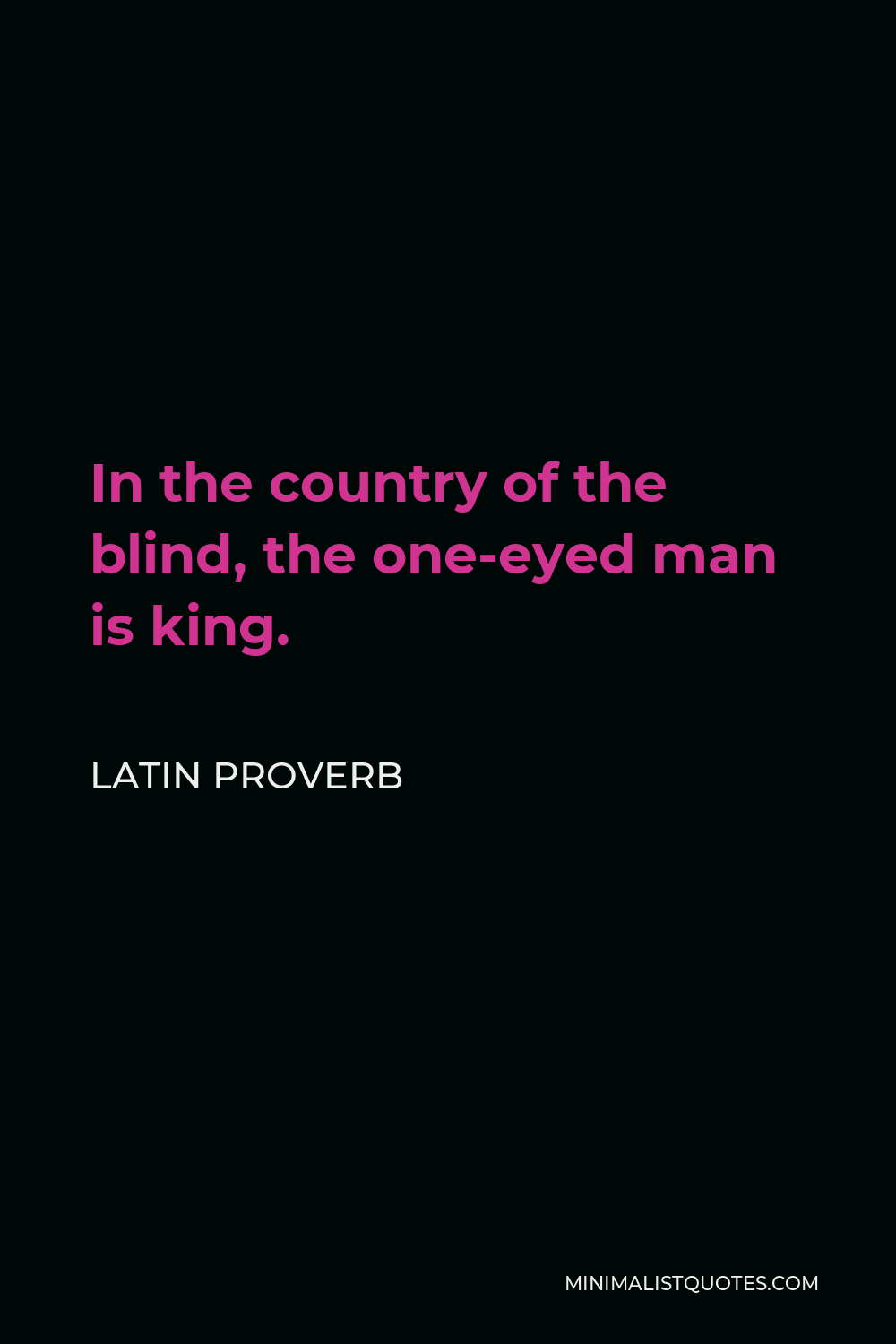 Latin Proverb Quote - In the country of the blind, the one-eyed man is king.