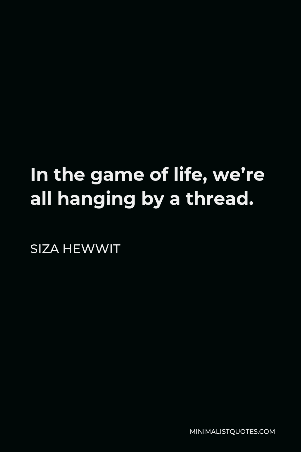 Siza Hewwit Quote - In the game of life, we’re all hanging by a thread.