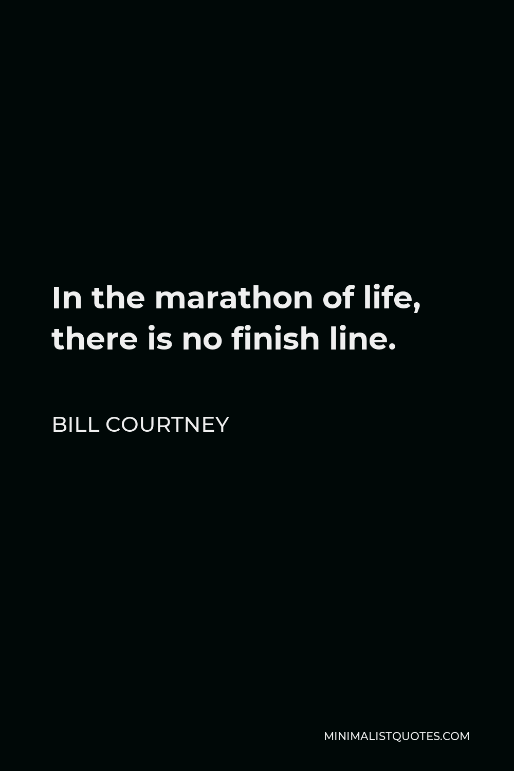 Bill Courtney Quote - In the marathon of life, there is no finish line.