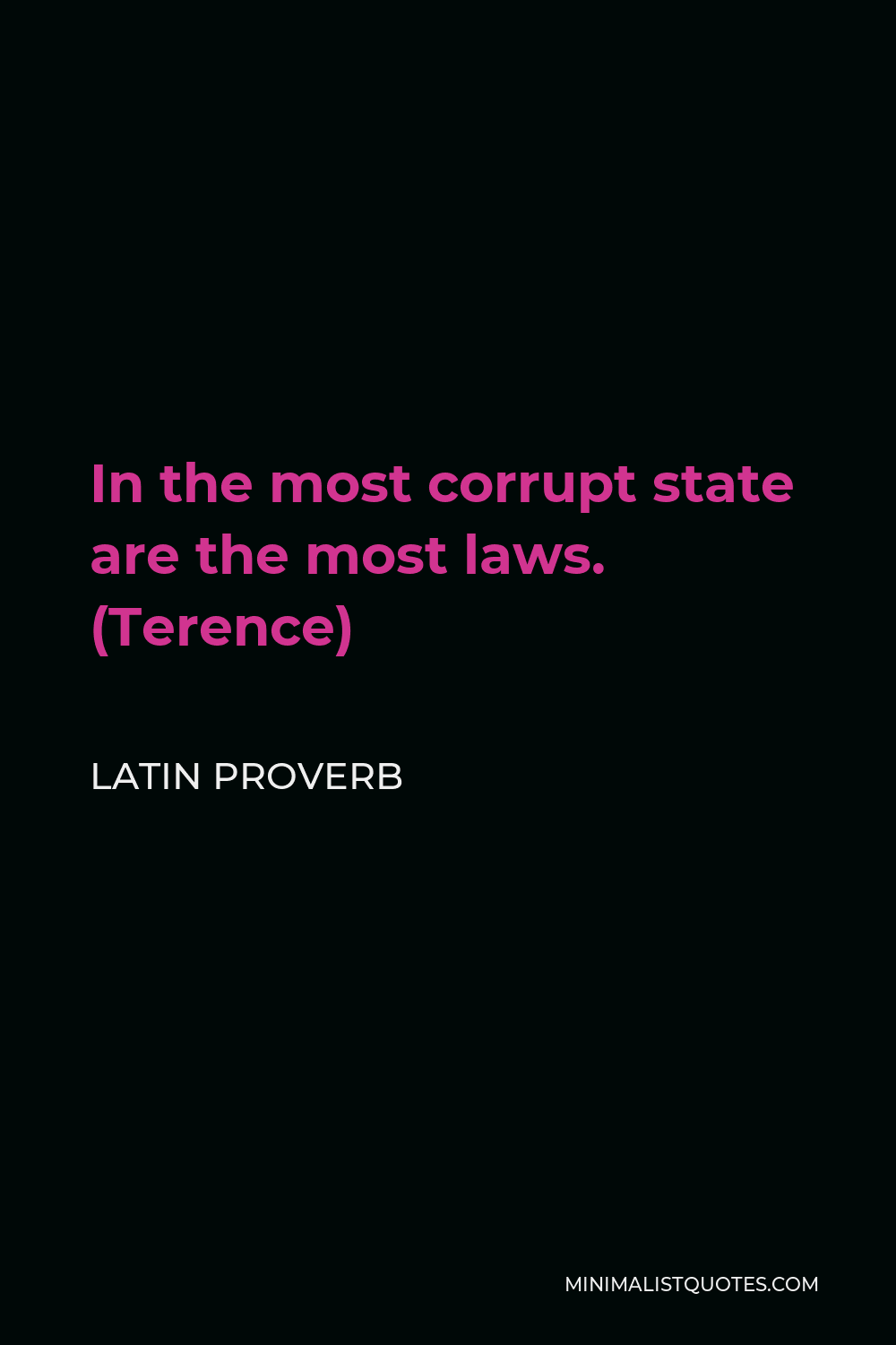 Latin Proverb Quote - In the most corrupt state are the most laws. (Terence)