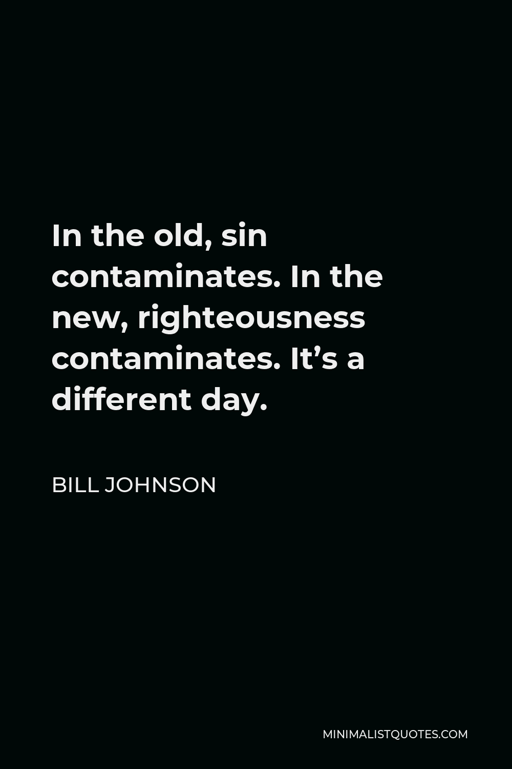 Bill Johnson Quote - In the old, sin contaminates. In the new, righteousness contaminates. It’s a different day.