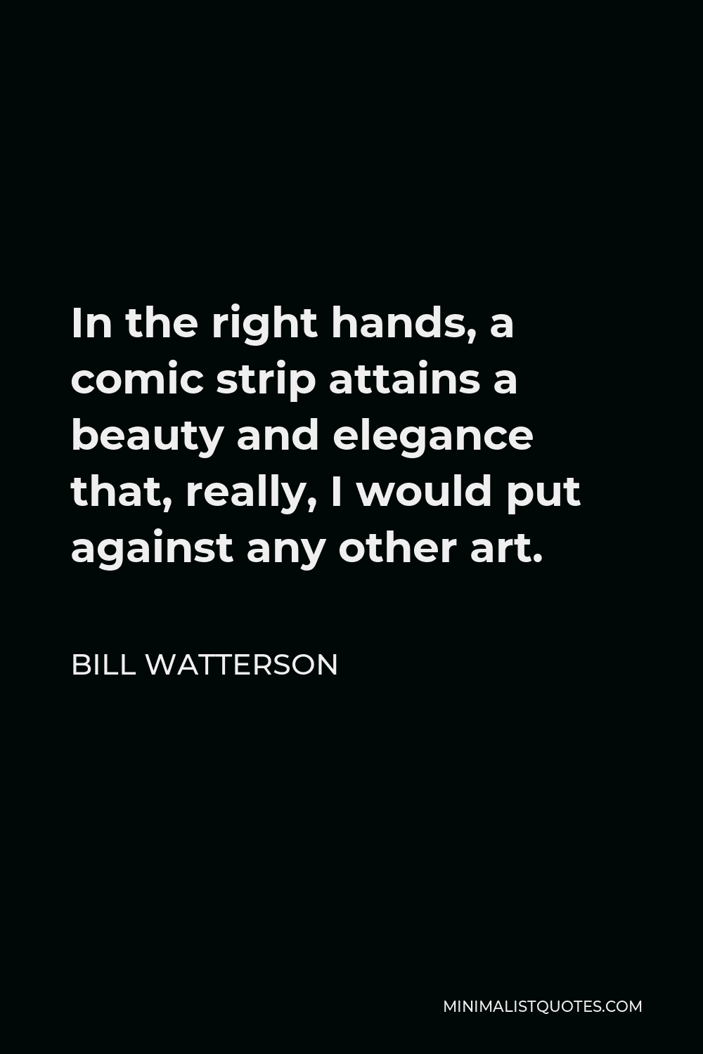 Bill Watterson Quote - In the right hands, a comic strip attains a beauty and elegance that, really, I would put against any other art.