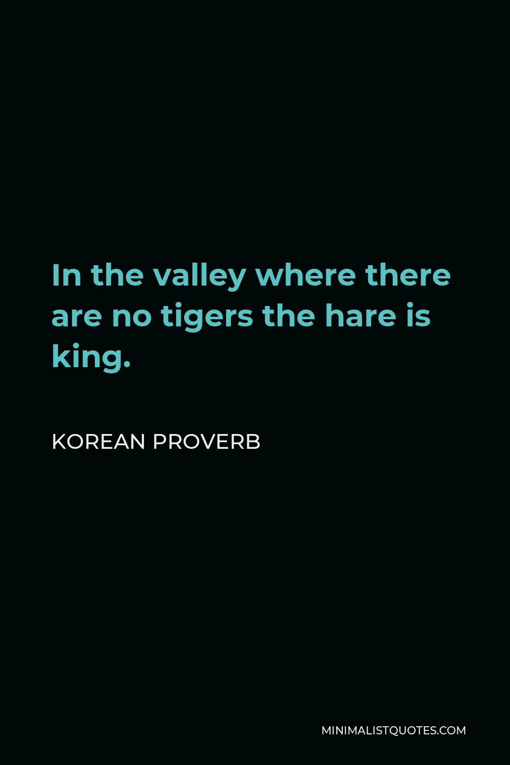 Korean Proverb Quote - In the valley where there are no tigers the hare is king.