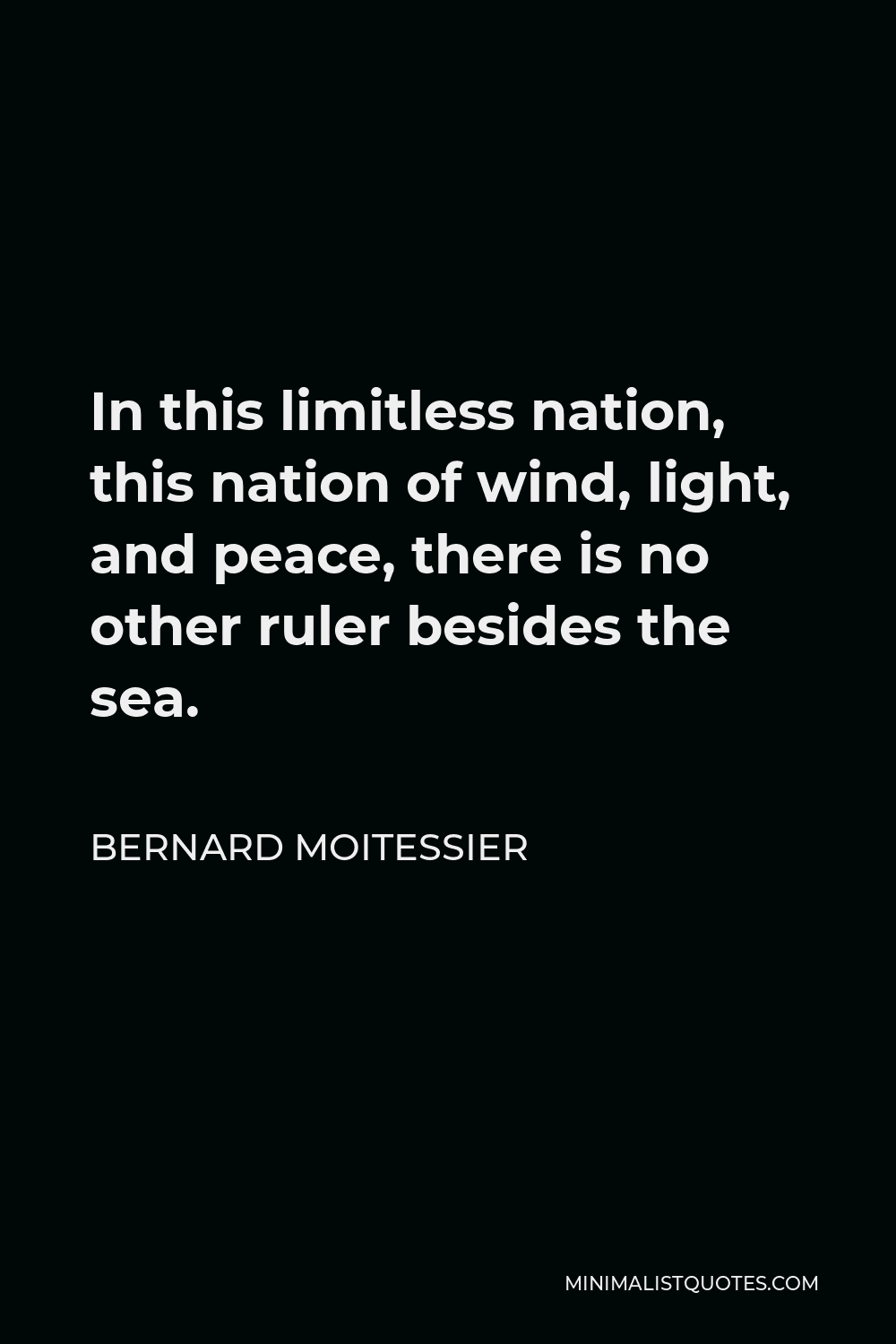 Bernard Moitessier Quote - In this limitless nation, this nation of wind, light, and peace, there is no other ruler besides the sea.