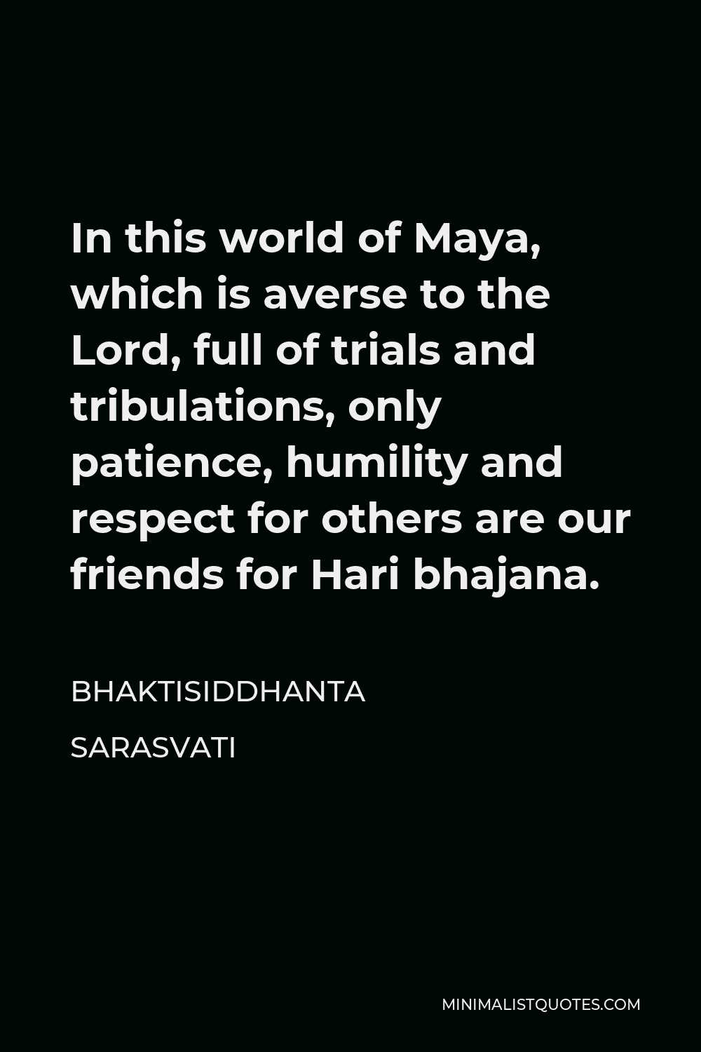 Bhaktisiddhanta Sarasvati Quote - In this world of Maya, which is averse to the Lord, full of trials and tribulations, only patience, humility and respect for others are our friends for Hari bhajana.