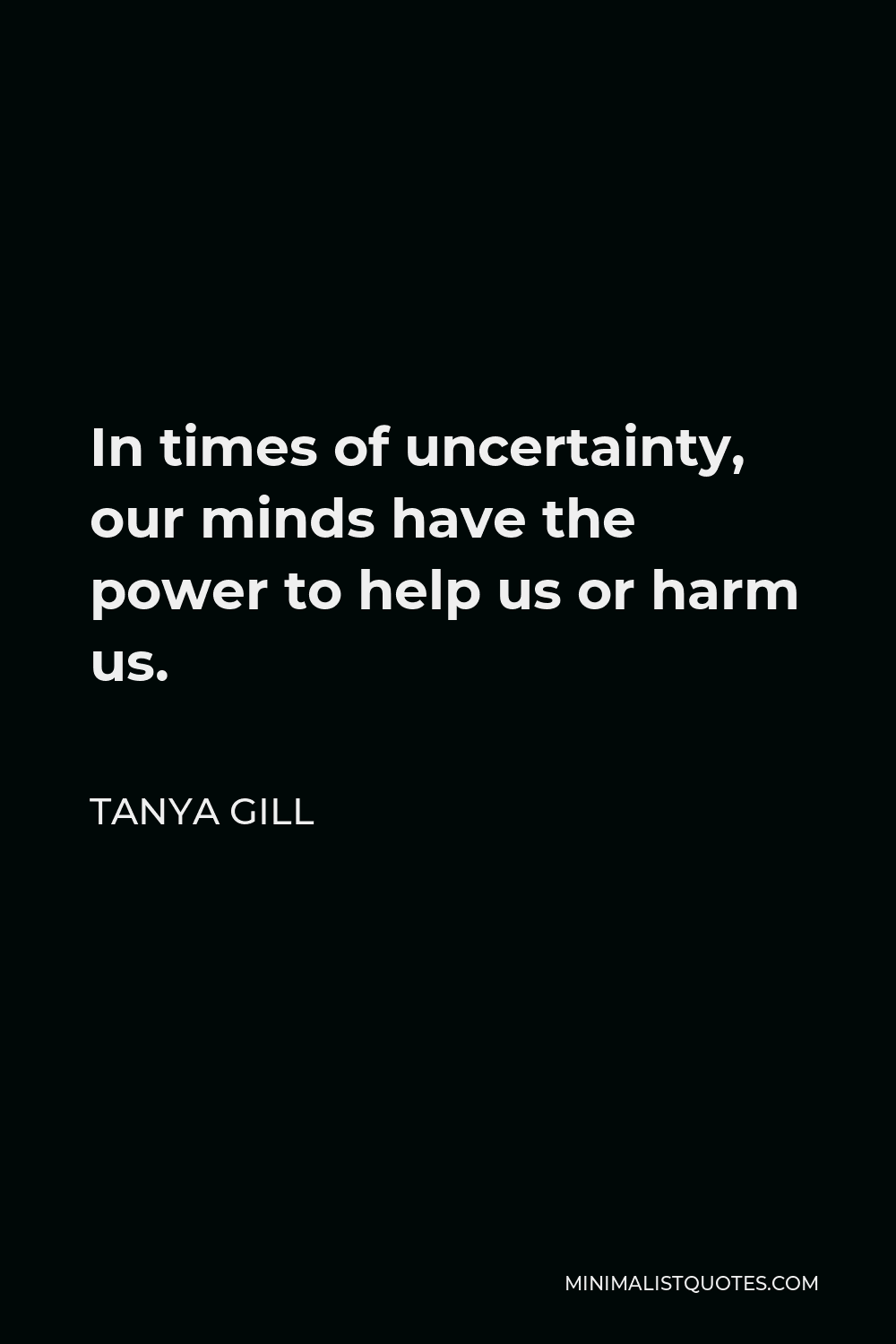 In Times Of Uncertainty Quotes Tanya Gill Quote: In Times Of Uncertainty, Our Minds Have The Power To Help  Us Or Harm Us.