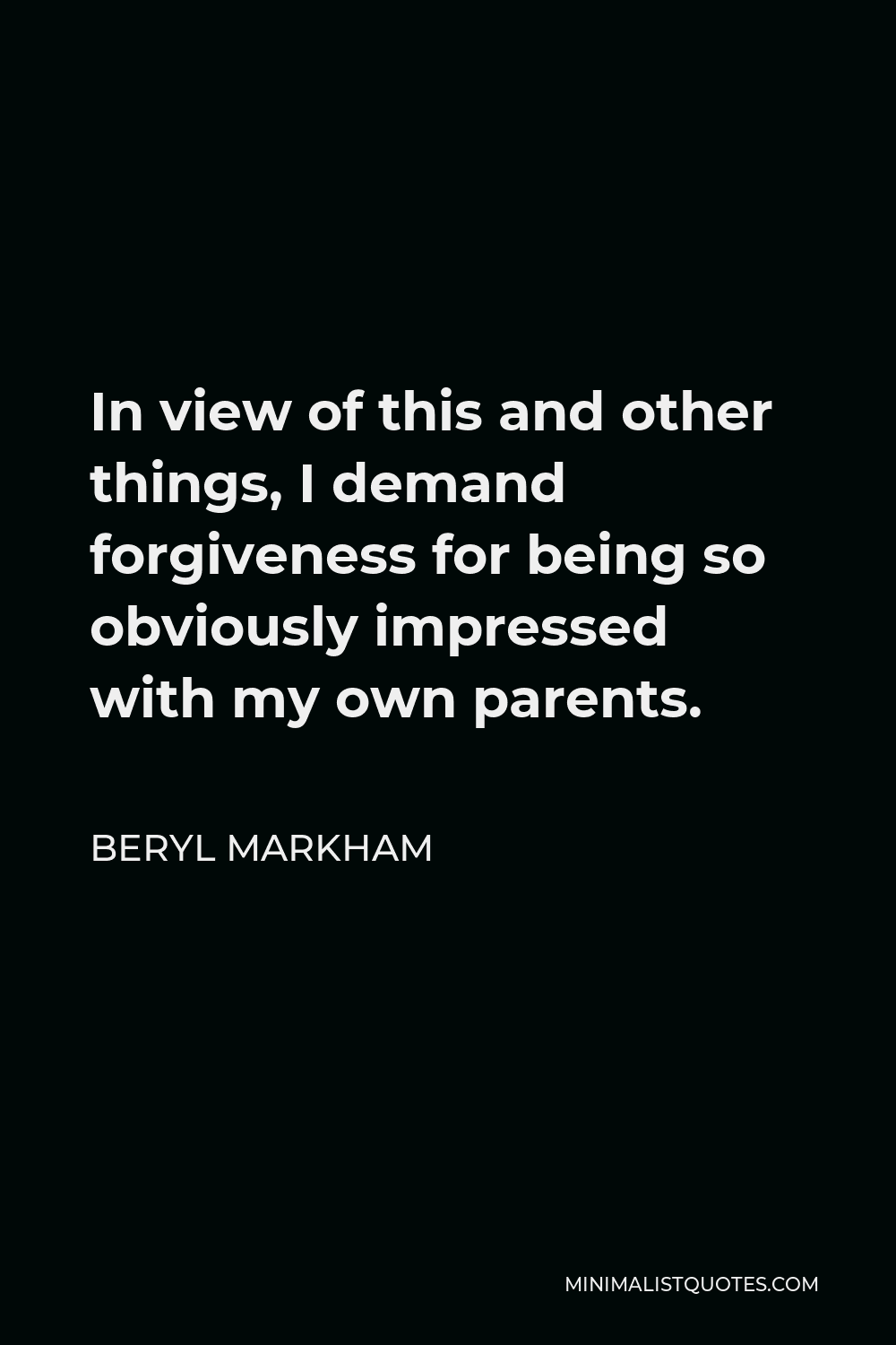 Beryl Markham Quote - In view of this and other things, I demand forgiveness for being so obviously impressed with my own parents.