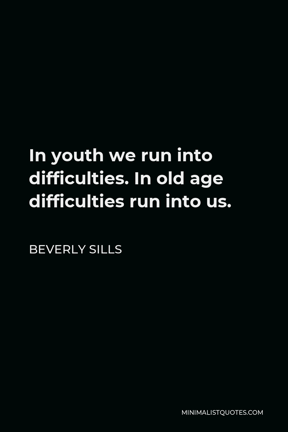 Beverly Sills Quote - In youth we run into difficulties. In old age difficulties run into us.