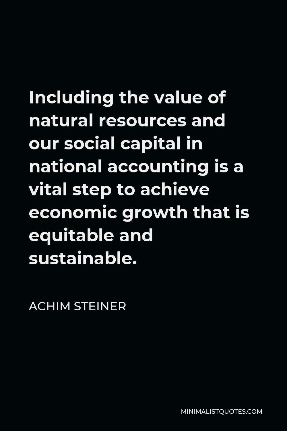 Achim Steiner Quote - Including the value of natural resources and our social capital in national accounting is a vital step to achieve economic growth that is equitable and sustainable.