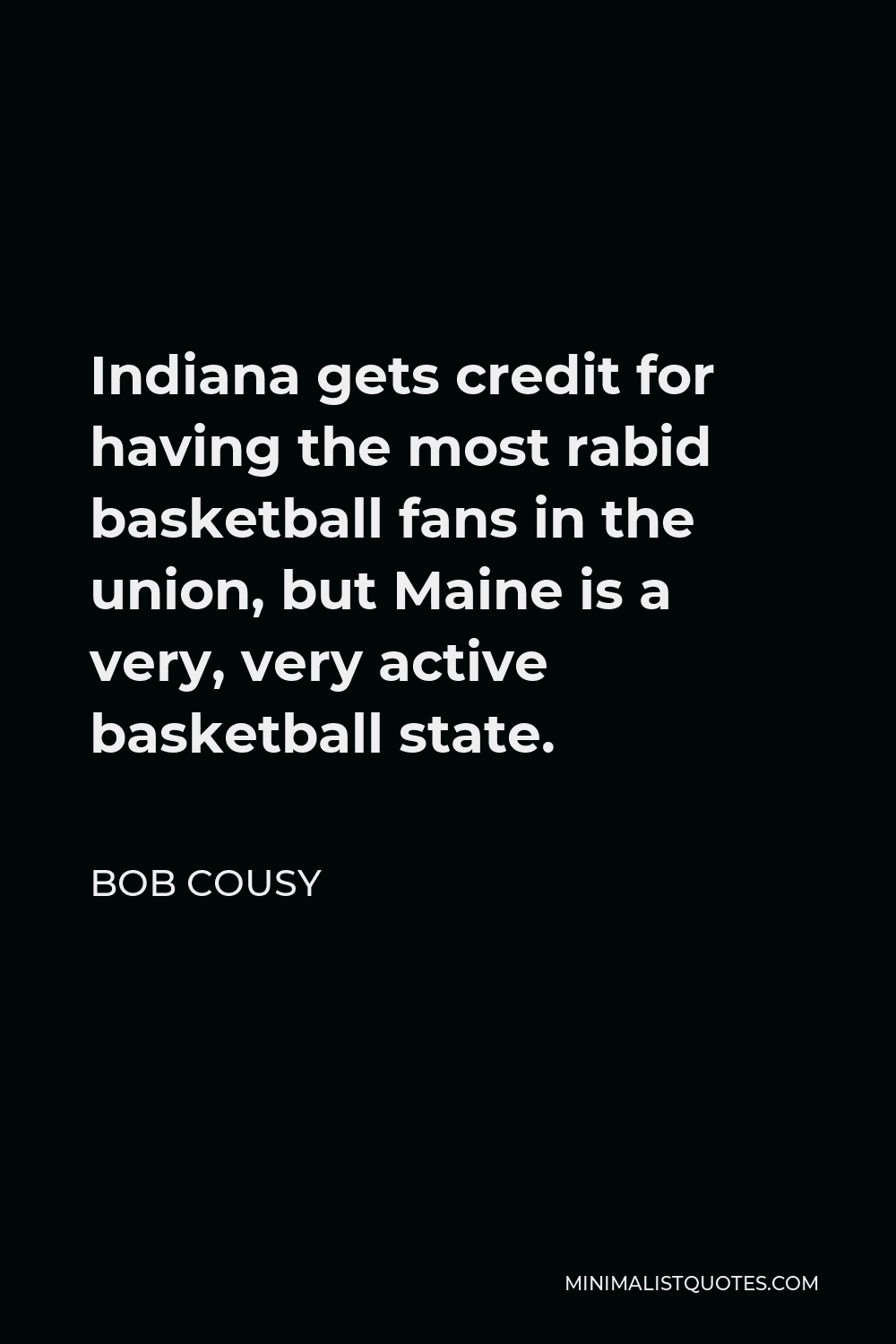 Bob Cousy Quote - Indiana gets credit for having the most rabid basketball fans in the union, but Maine is a very, very active basketball state.