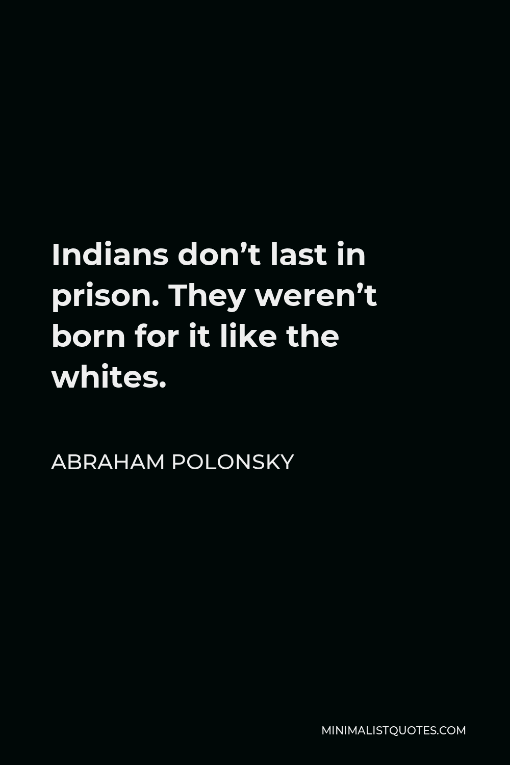 Abraham Polonsky Quote - Indians don’t last in prison. They weren’t born for it like the whites.