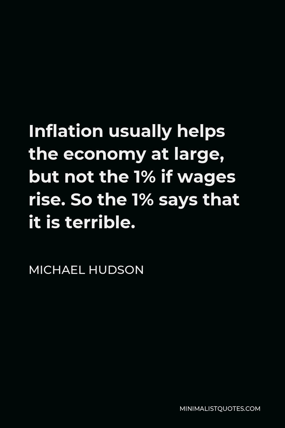 Michael Hudson Quote - Inflation usually helps the economy at large, but not the 1% if wages rise. So the 1% says that it is terrible.