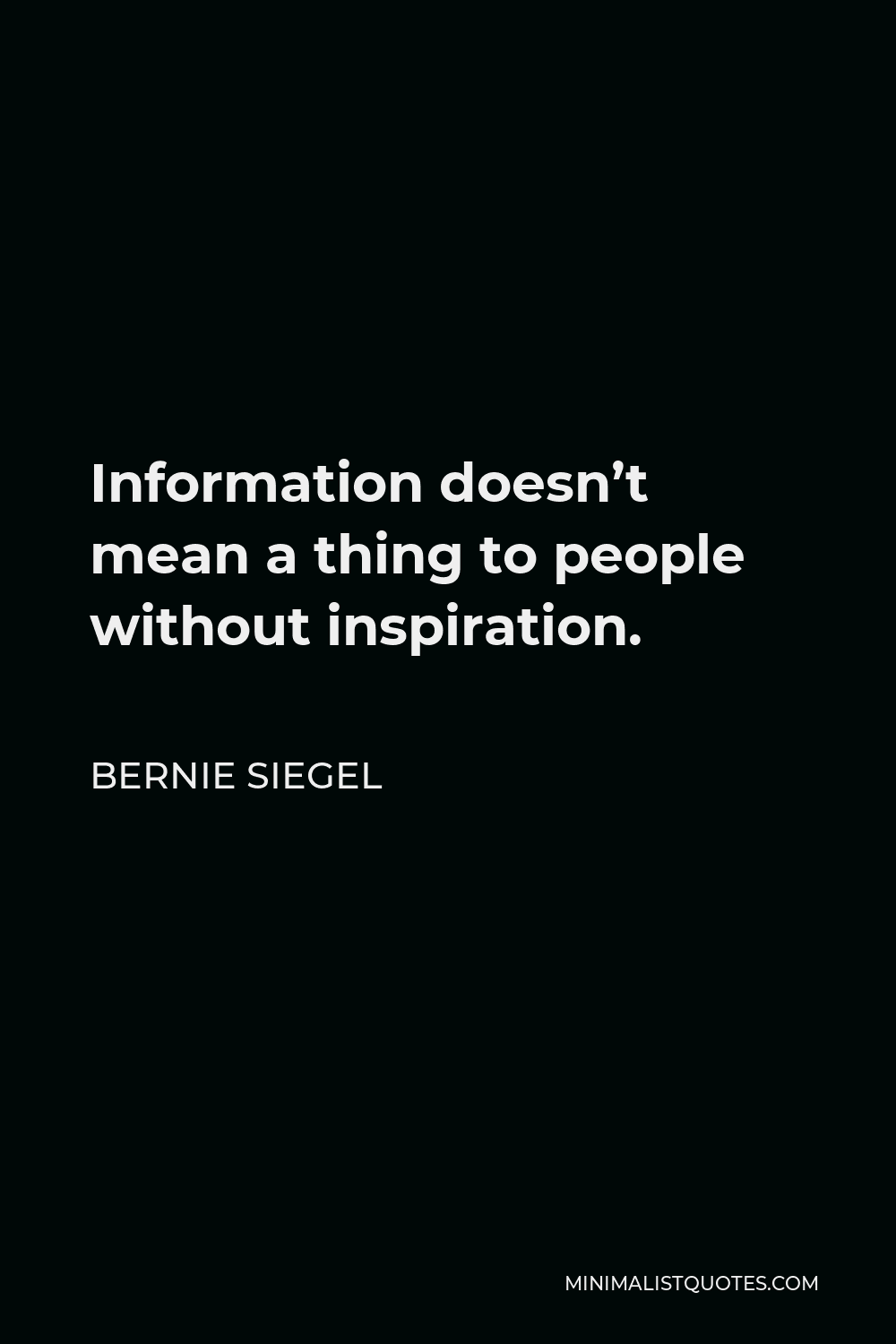 Bernie Siegel Quote - Information doesn’t mean a thing to people without inspiration.