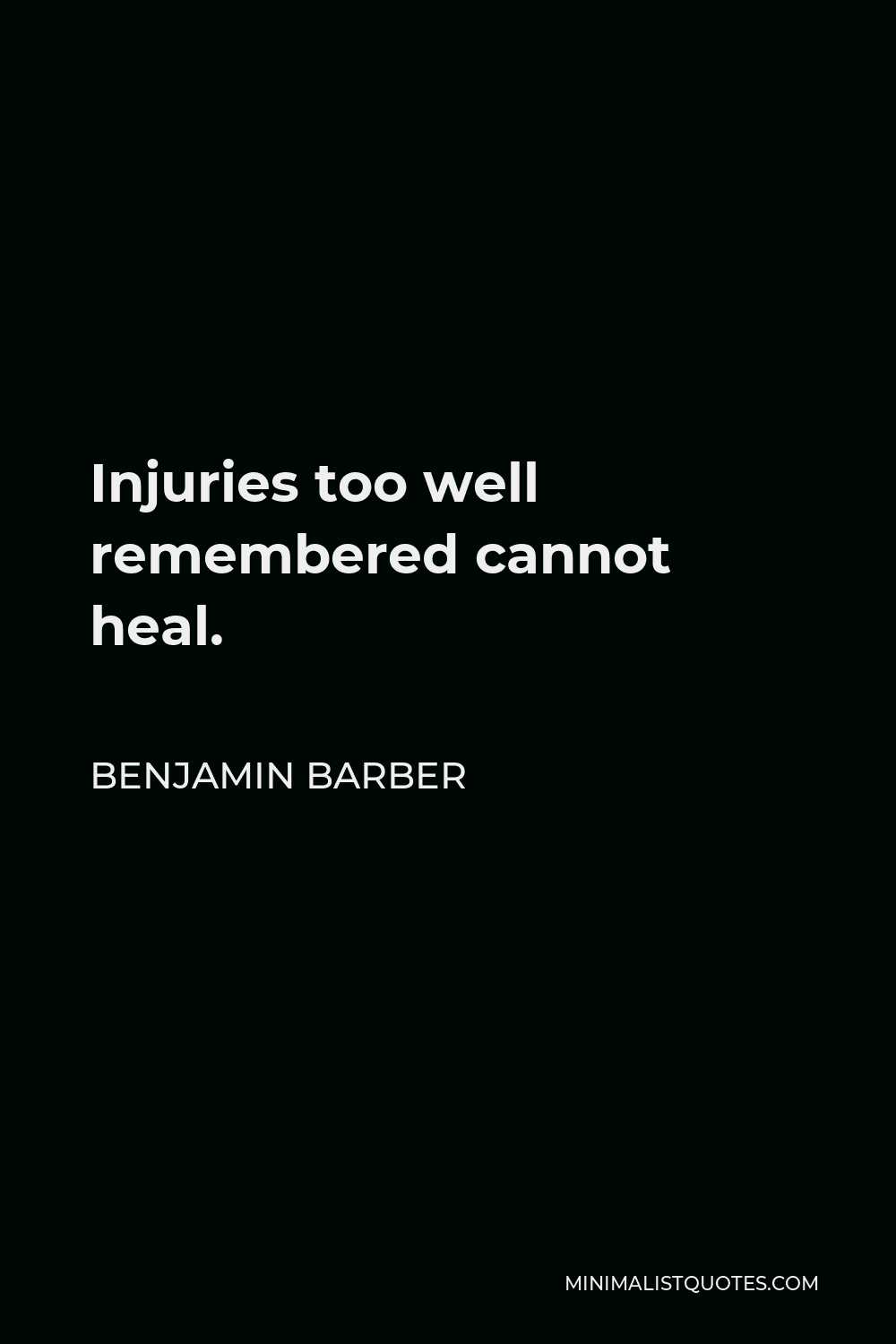 Benjamin Barber Quote - Injuries too well remembered cannot heal.