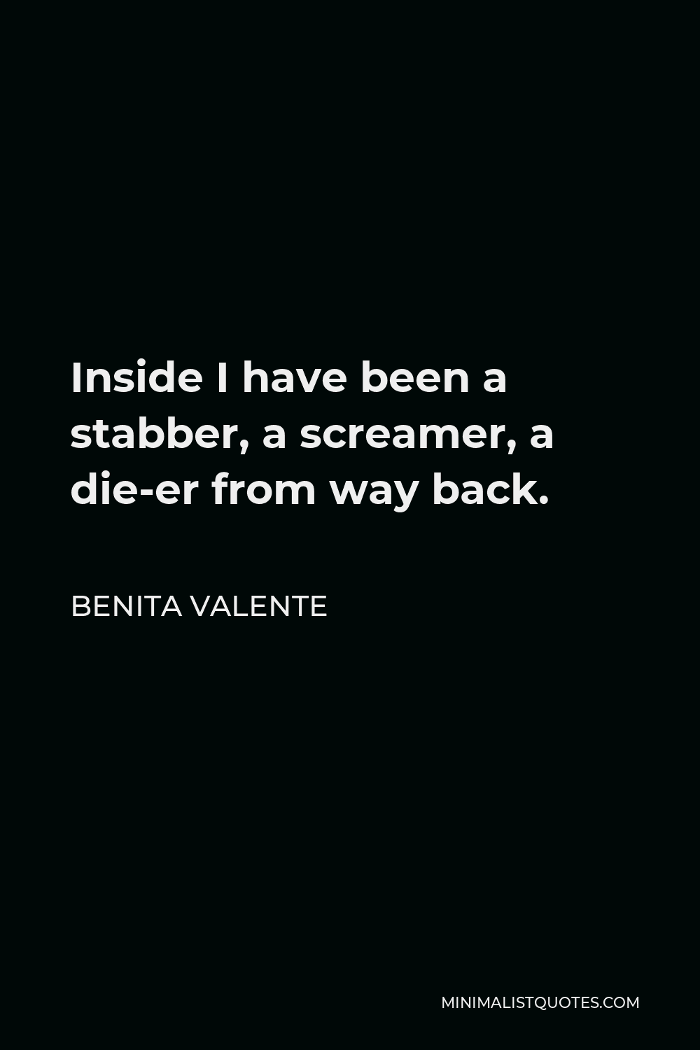 Benita Valente Quote - Inside I have been a stabber, a screamer, a die-er from way back.